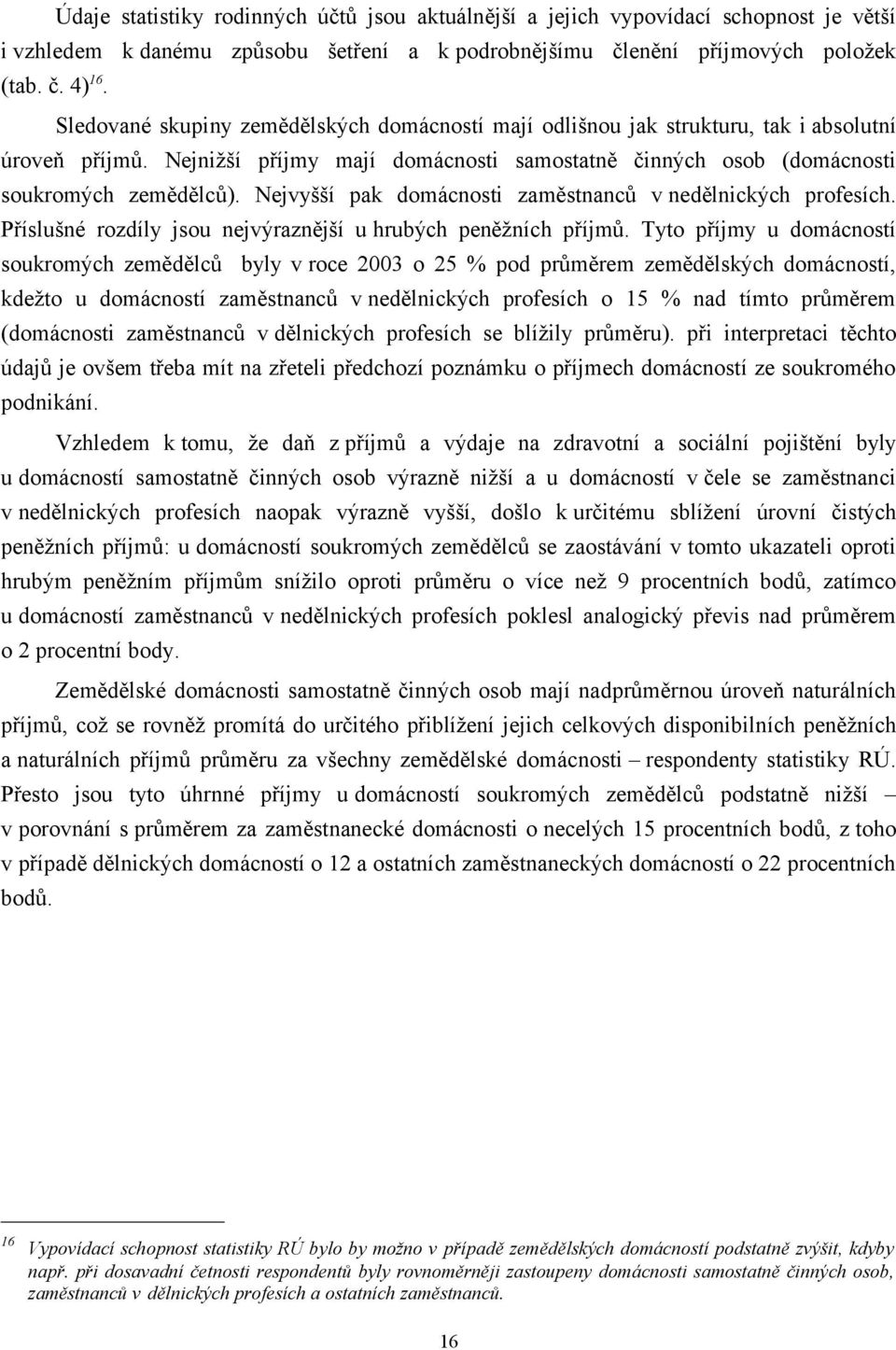 Nejvyšší pak domácnosti zaměstnanců v nedělnických profesích. Příslušné rozdíly jsou nejvýraznější u hrubých peněžních příjmů.