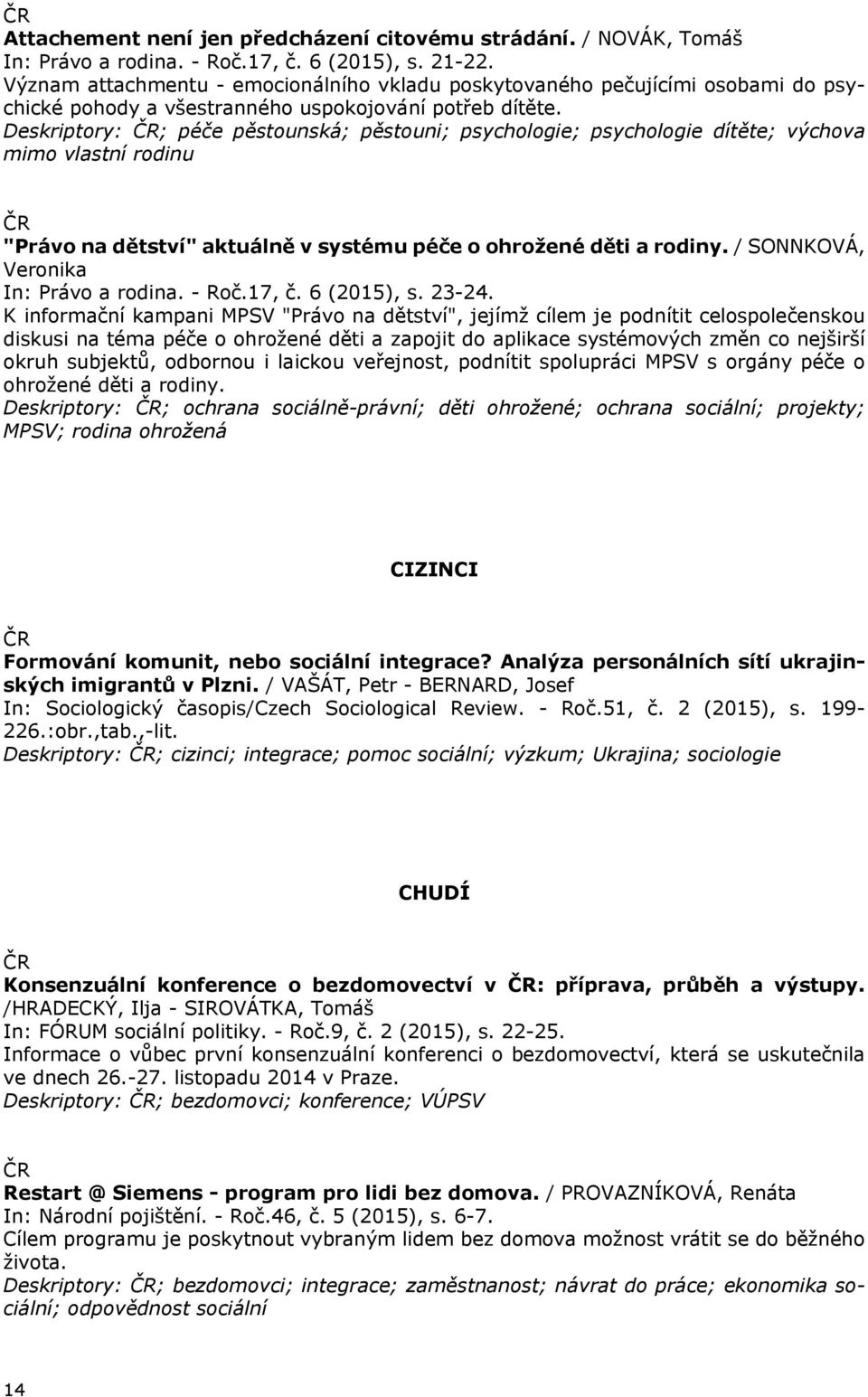 Deskriptory: ; péče pěstounská; pěstouni; psychologie; psychologie dítěte; výchova mimo vlastní rodinu "Právo na dětství" aktuálně v systému péče o ohrožené děti a rodiny.