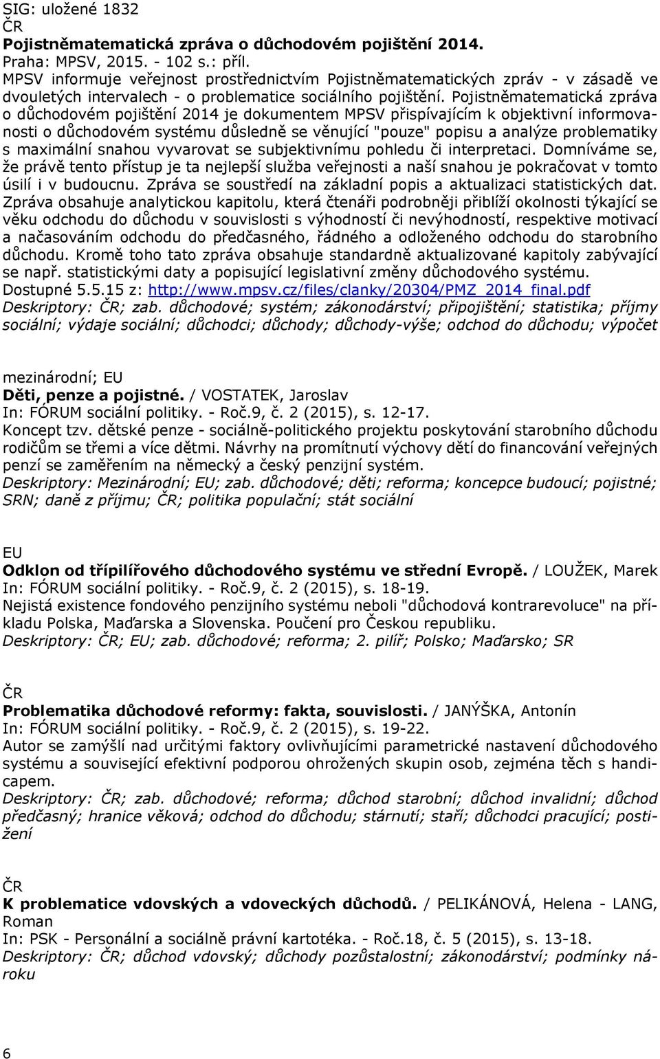 Pojistněmatematická zpráva o důchodovém pojištění 2014 je dokumentem MPSV přispívajícím k objektivní informovanosti o důchodovém systému důsledně se věnující "pouze" popisu a analýze problematiky s