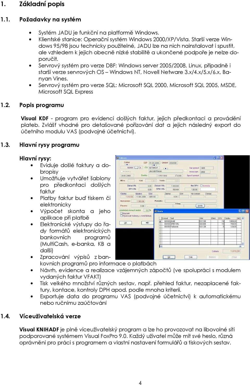 Servrový systém pro verze DBF: Windows server 2005/2008, Linux, případně i starší verze servrových OS Windows NT, Novell Netware 3.x/4.x/5.x/6.x, Banyan Vines.