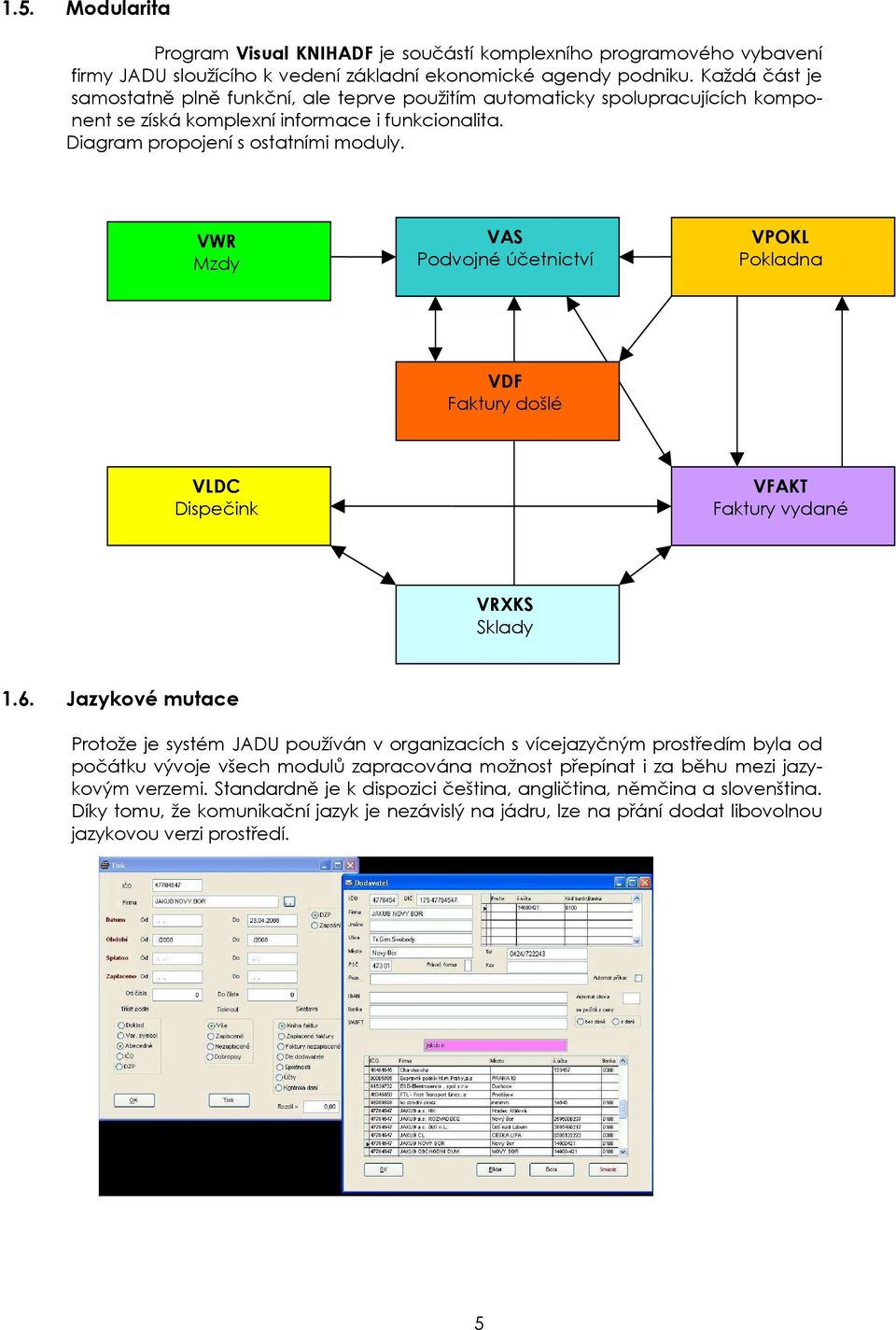 VWR Mzdy VAS Podvojné účetnictví VPOKL Pokladna VDF Faktury došlé VLDC Dispečink VFAKT Faktury vydané VRXKS Sklady 1.6.