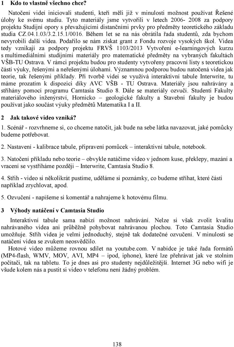 Během let se na nás obrátila řada studentů, zda bychom nevyrobili další videa. Podařilo se nám získat grant z Fondu rozvoje vysokých škol.