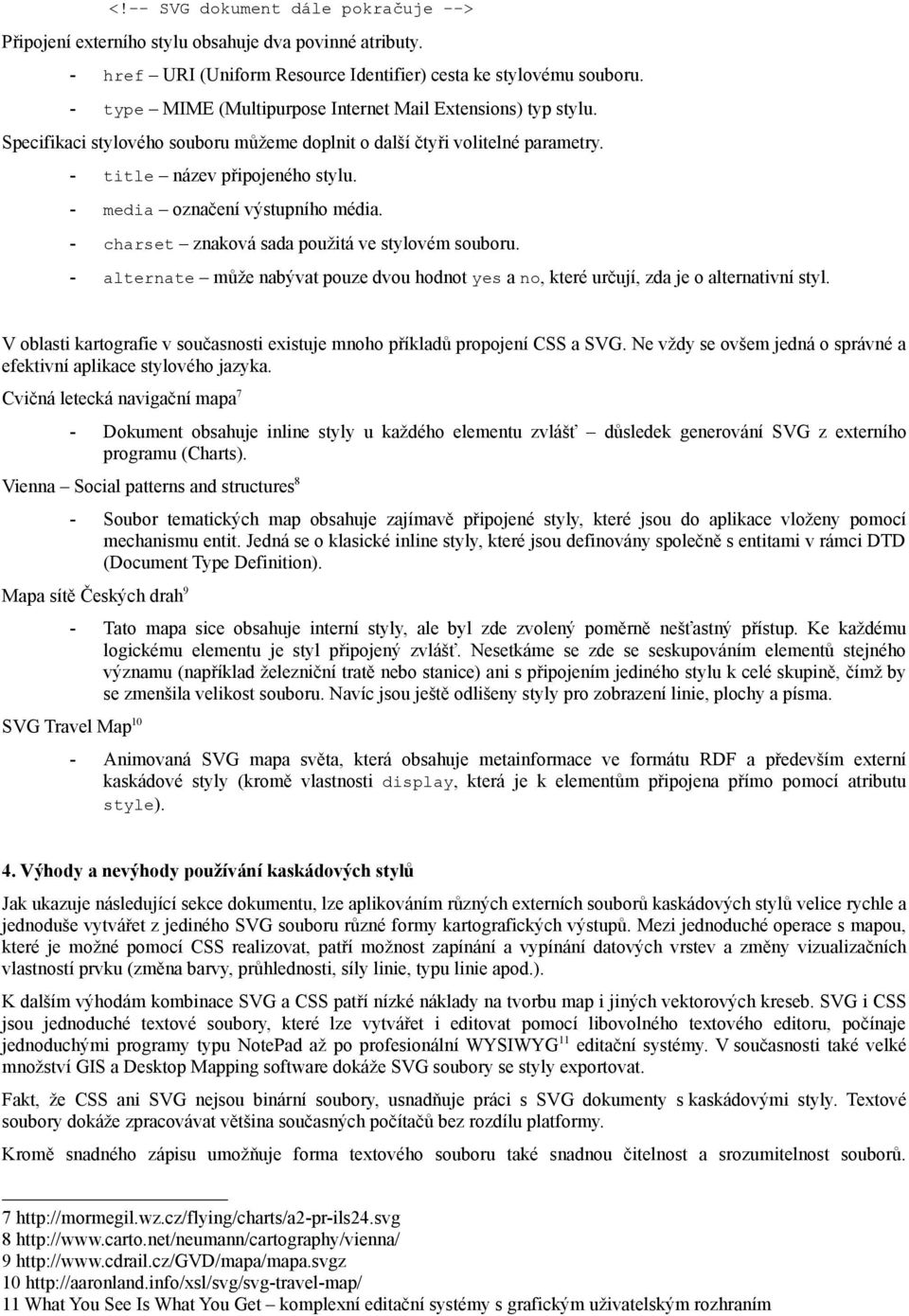 - media označení výstupního média. - charset znaková sada použitá ve stylovém souboru. - alternate může nabývat pouze dvou hodnot yes a no, které určují, zda je o alternativní styl.