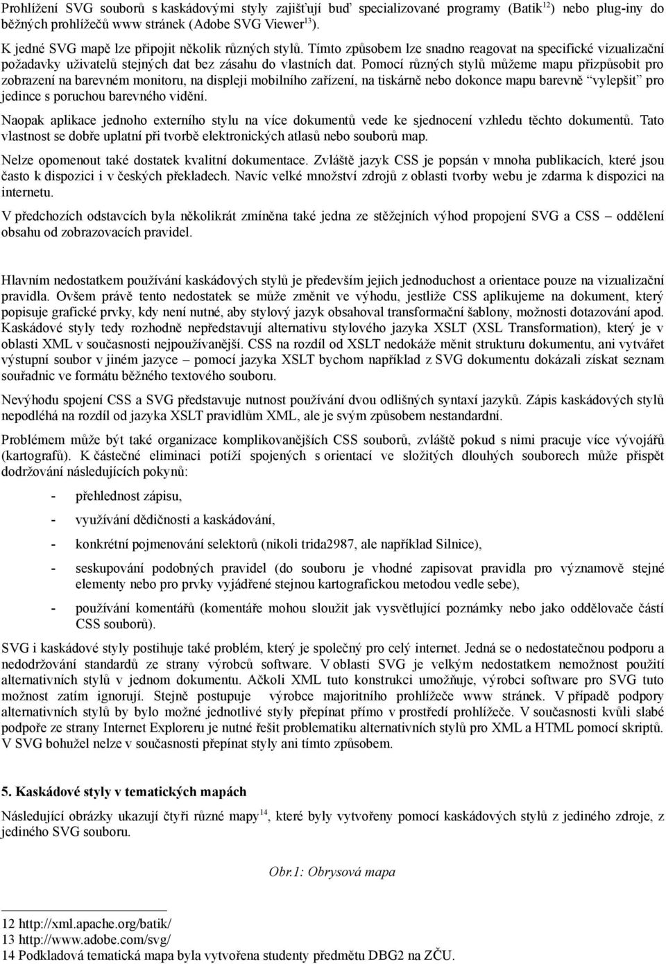 Pomocí různých stylů můžeme mapu přizpůsobit pro zobrazení na barevném monitoru, na displeji mobilního zařízení, na tiskárně nebo dokonce mapu barevně vylepšit pro jedince s poruchou barevného vidění.