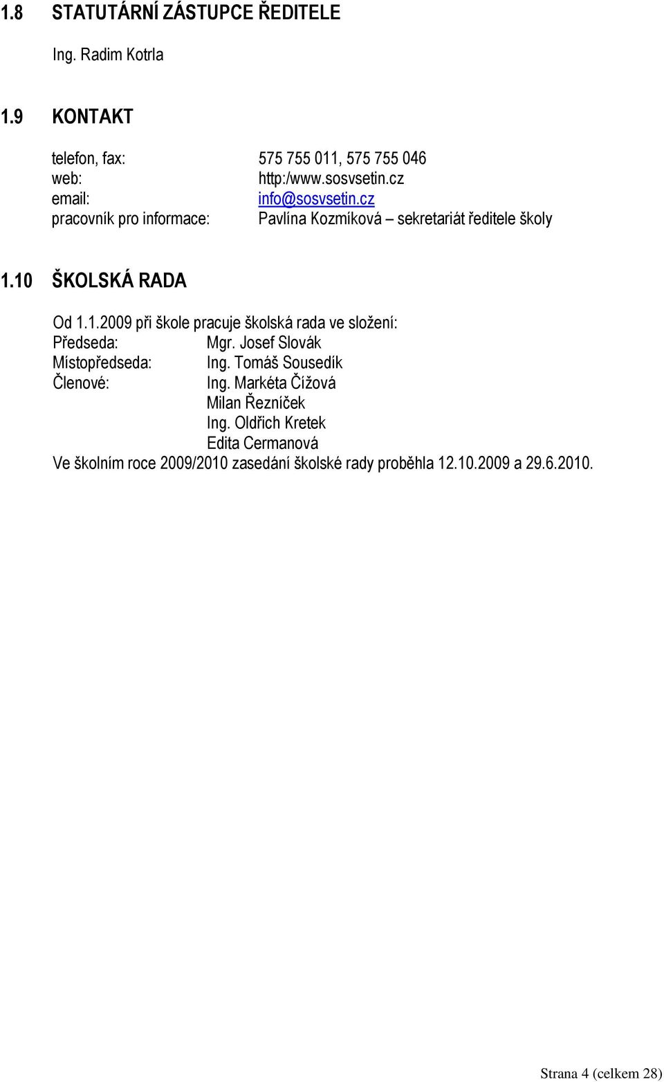 10 ŠKOLSKÁ RADA Od 1.1.2009 při škole pracuje školská rada ve složení: Předseda: Mgr. Josef Slovák Místopředseda: Ing.