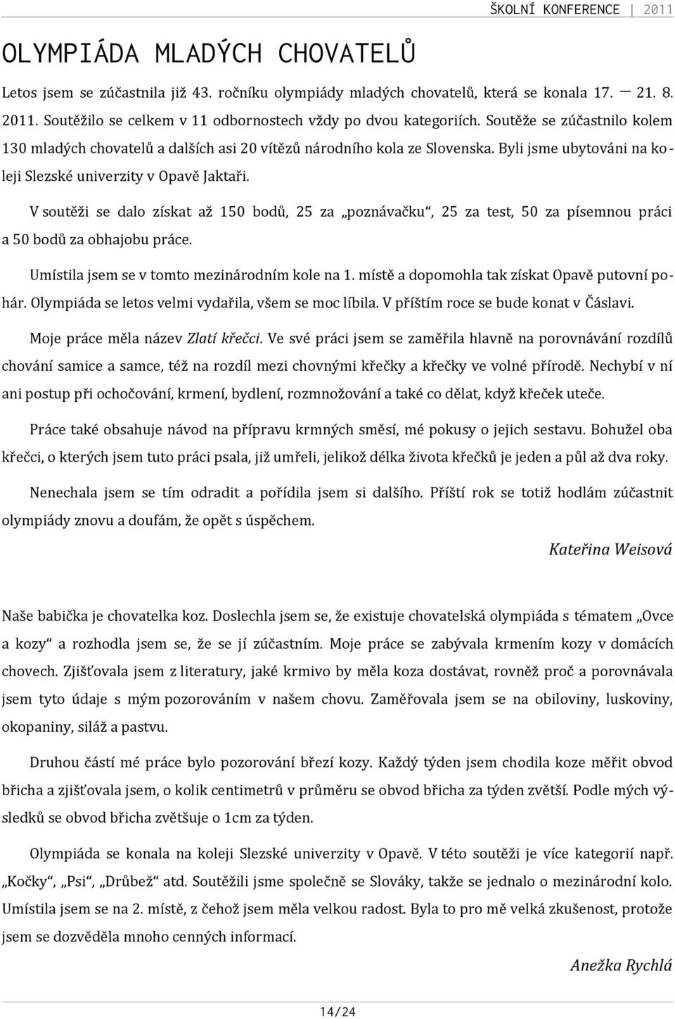 V soutěži se dalo získat až 150 bodů, 25 za poznávačku, 25 za test, 50 za písemnou práci a 50 bodů za obhajobu práce. Umístila jsem se v tomto mezinárodním kole na 1.