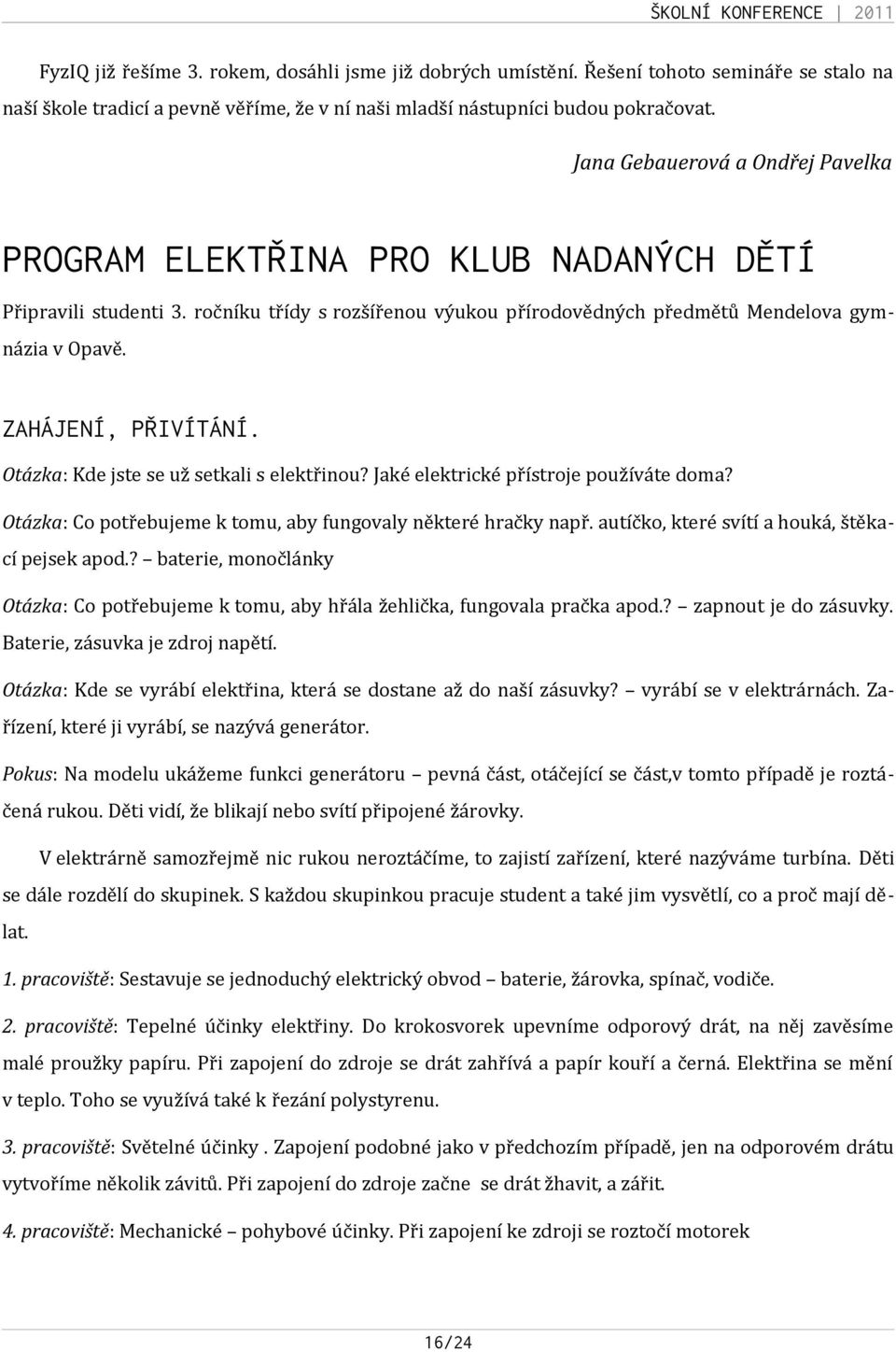 ZAHÁJENÍ, PŘIVÍTÁNÍ. Otázka: Kde jste se už setkali s elektřinou? Jaké elektrické přístroje používáte doma? Otázka: Co potřebujeme k tomu, aby fungovaly některé hračky např.