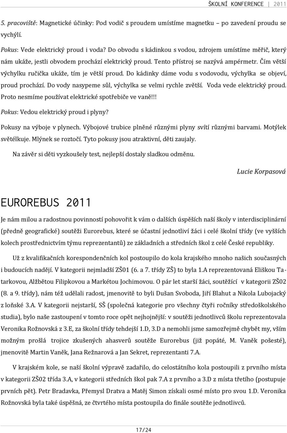 Čím větší výchylku ručička ukáže, tím je větší proud. Do kádinky dáme vodu s vodovodu, výchylka se objeví, proud prochází. Do vody nasypeme sůl, výchylka se velmi rychle zvětší.