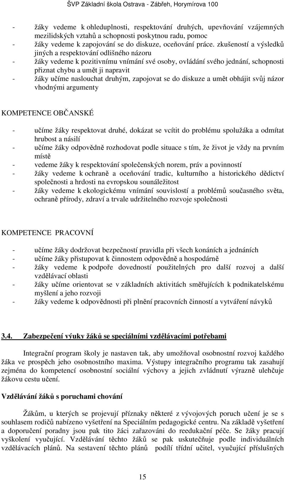 druhým, zapojovat se do diskuze a umět obhájit svůj názor vhodnými argumenty KOMPETENCE OBČANSKÉ - učíme y respektovat druhé, dokázat se vcítit do problému spolua a odmítat hrubost a násilí - učíme y