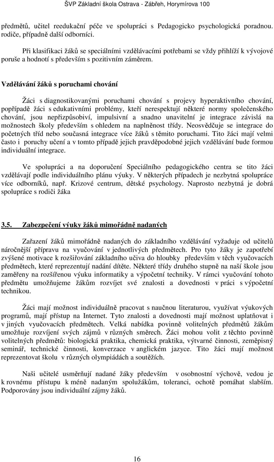 Vzdělávání ů s poruchami chování Žáci s diagnostikovanými poruchami chování s projevy hyperaktivního chování, popřípadě žáci s edukativními problémy, kteří nerespektují některé normy společenského