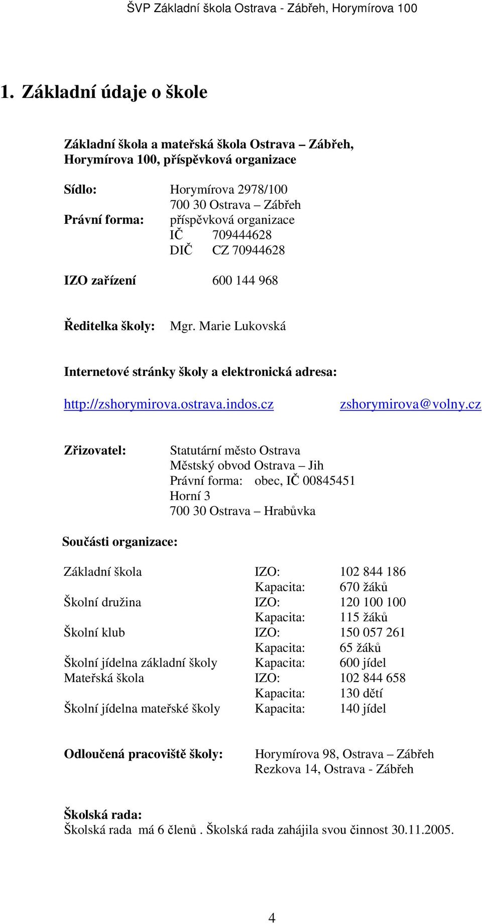 cz Zřizovatel: Statutární město Ostrava Městský obvod Ostrava Jih Právní forma: obec, IČ 00845451 Horní 3 700 30 Ostrava Hrabůvka Součásti organizace: Základní škola IZO: 102 844 186 Kapacita: 670 ů