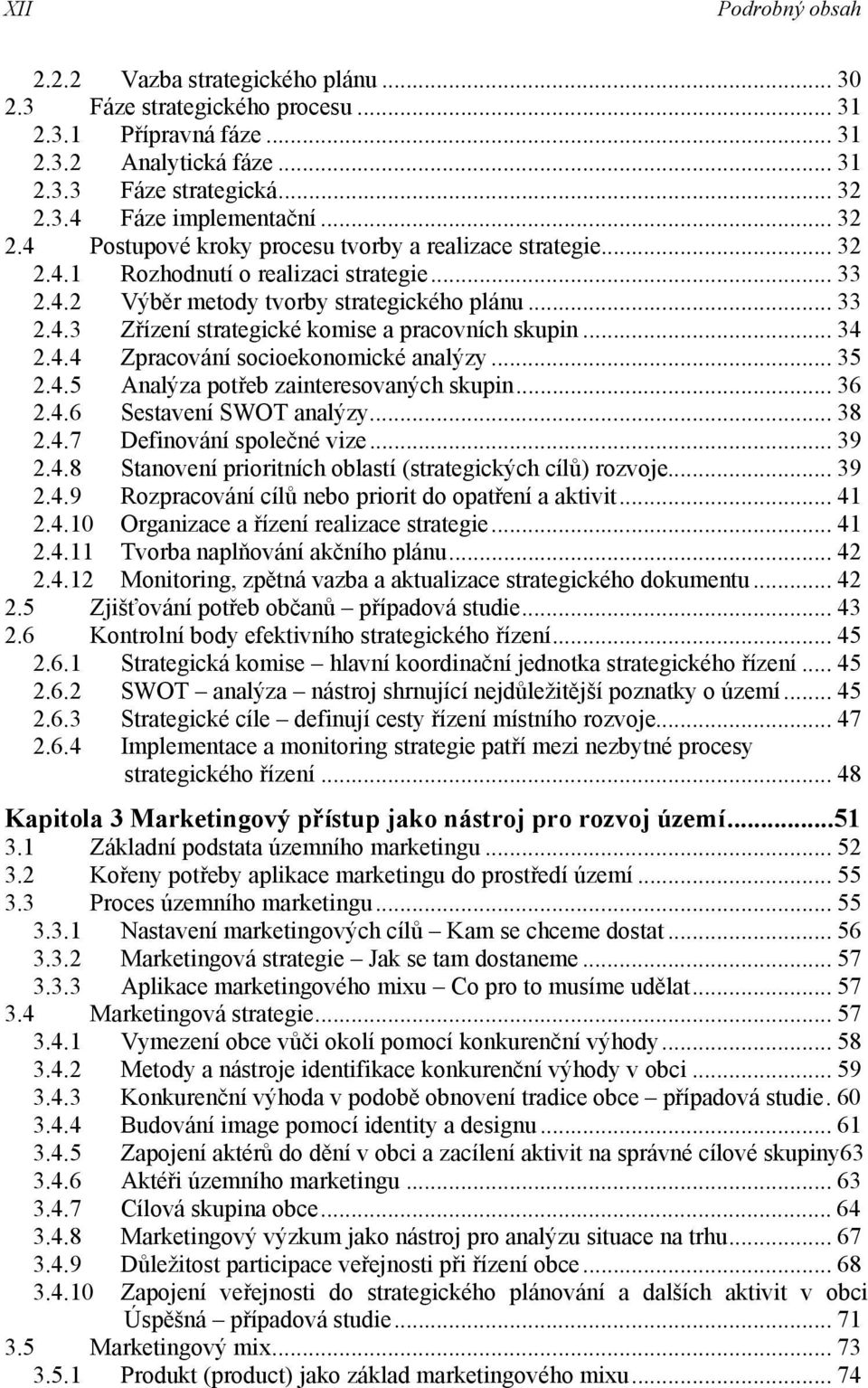 .. 34 2.4.4 Zpracování socioekonomické analýzy... 35 2.4.5 Analýza potřeb zainteresovaných skupin... 36 2.4.6 Sestavení SWOT analýzy... 38 2.4.7 Definování společné vize... 39 2.4.8 Stanovení prioritních oblastí (strategických cílů) rozvoje.