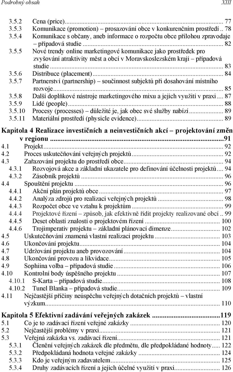 .. 85 3.5.8 Další doplňkové nástroje marketingového mixu a jejich využití v praxi... 87 3.5.9 Lidé (people)... 88 3.5.10 Procesy (processes) důležité je, jak obec své služby nabízí... 89 3.5.11 Materiální prostředí (physicle evidence).