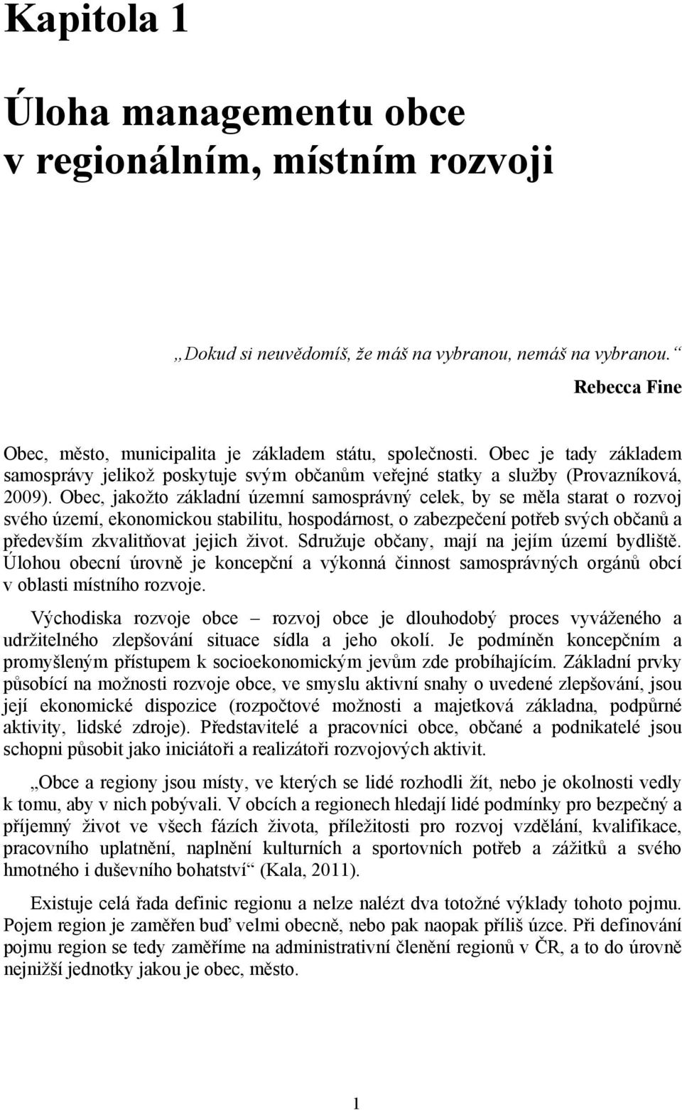 Obec, jakožto základní územní samosprávný celek, by se měla starat o rozvoj svého území, ekonomickou stabilitu, hospodárnost, o zabezpečení potřeb svých občanů a především zkvalitňovat jejich život.