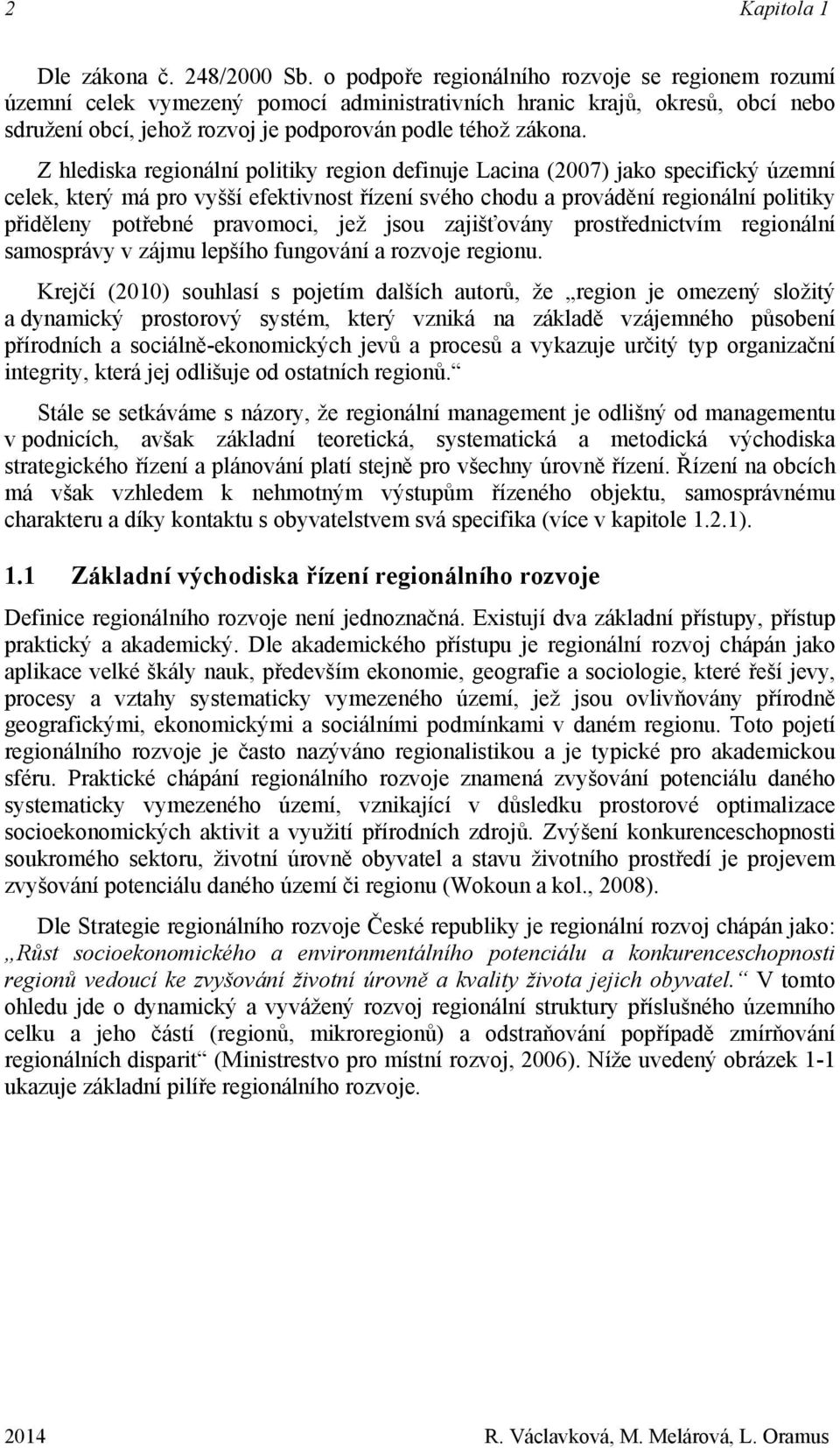 Z hlediska regionální politiky region definuje Lacina (2007) jako specifický územní celek, který má pro vyšší efektivnost řízení svého chodu a provádění regionální politiky přiděleny potřebné