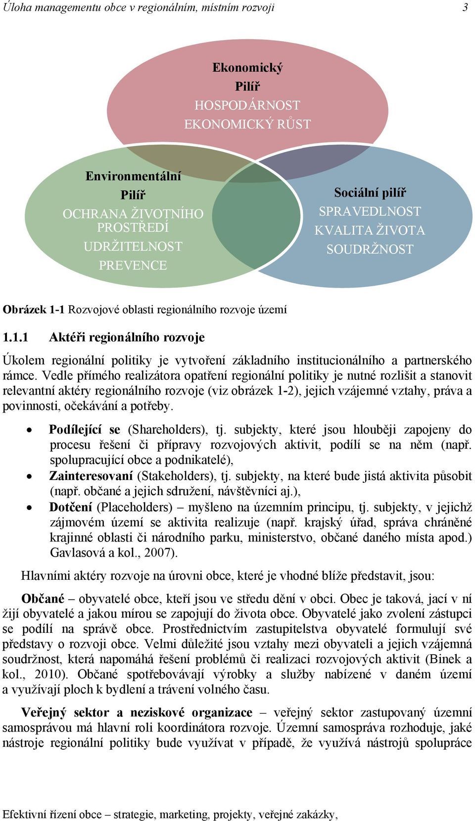 Vedle přímého realizátora opatření regionální politiky je nutné rozlišit a stanovit relevantní aktéry regionálního rozvoje (viz obrázek 1-2), jejich vzájemné vztahy, práva a povinnosti, očekávání a