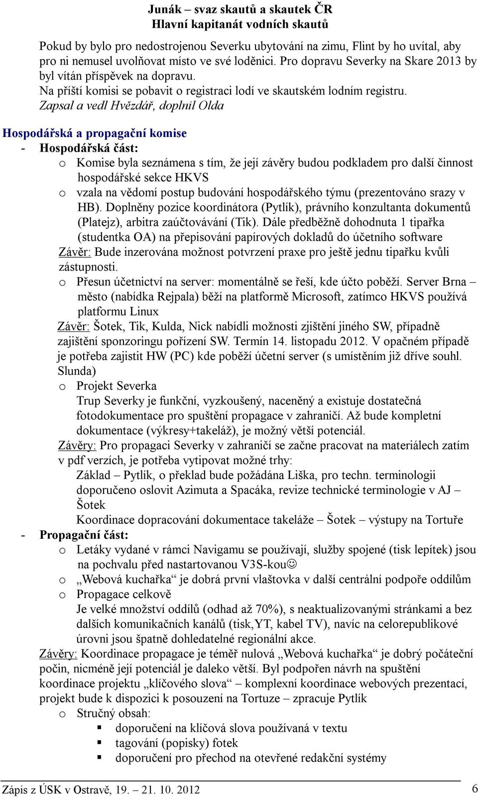 Zapsal a vedl Hvězdář, doplnil Olda Hospodářská a propagační komise - Hospodářská část: o Komise byla seznámena s tím, že její závěry budou podkladem pro další činnost hospodářské sekce HKVS o vzala