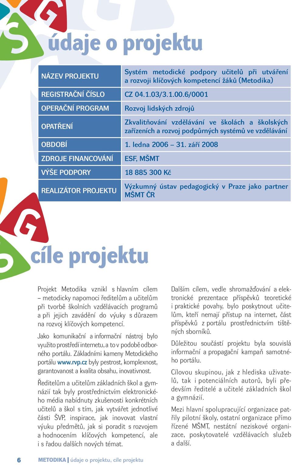 září 2008 ZDROJE FINANCOVÁNÍ VÝŠE PODPORY REALIZÁTOR PROJEKTU ESF, MŠMT 18 885 300 Kč Výzkumný ústav pedagogický v Praze jako partner MŠMT ČR cíle projektu Projekt Metodika vznikl s hlavním cílem