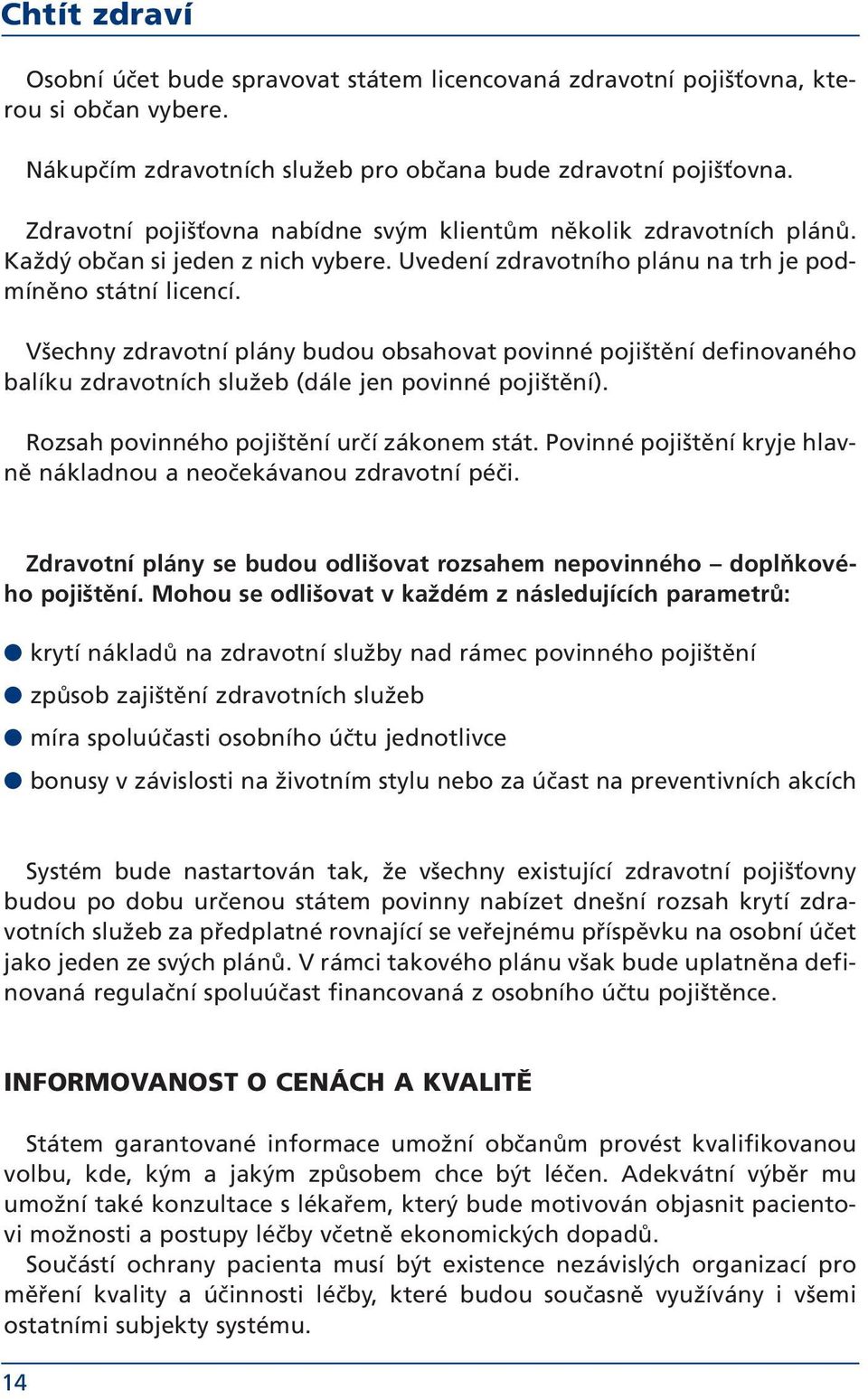 Všechny zdravotní plány budou obsahovat povinné pojištění definovaného balíku zdravotních služeb (dále jen povinné pojištění). Rozsah povinného pojištění určí zákonem stát.