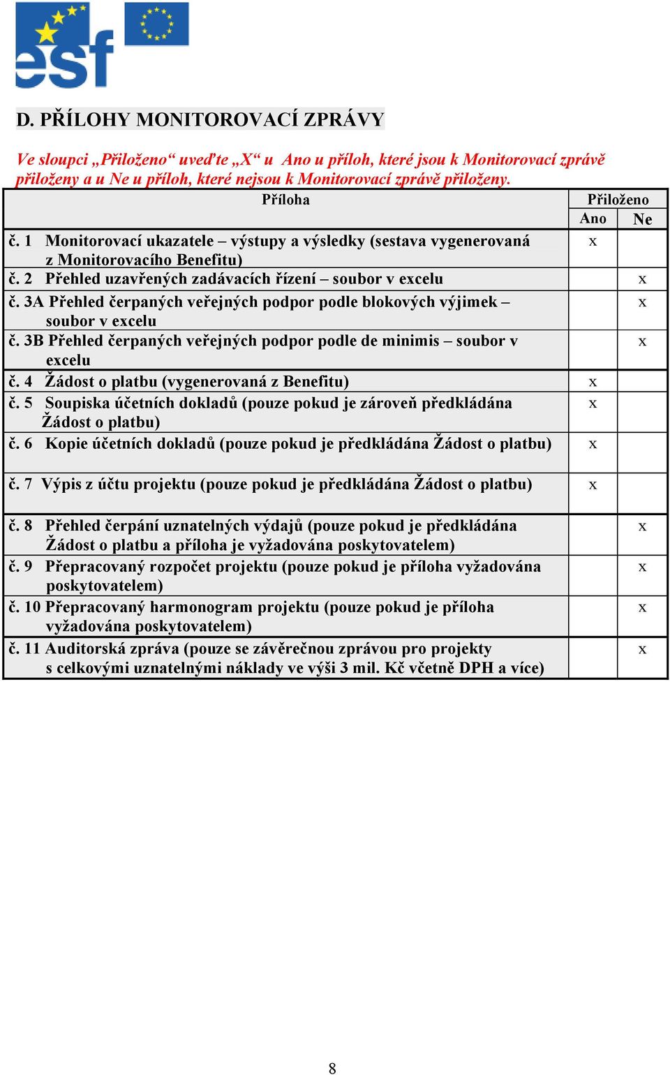 3A Přehled čerpaných veřejných podpor podle blokových výjimek soubor v ecelu č. 3B Přehled čerpaných veřejných podpor podle de minimis soubor v ecelu č. 4 Žádost o platbu (vygenerovaná z Benefitu) č.