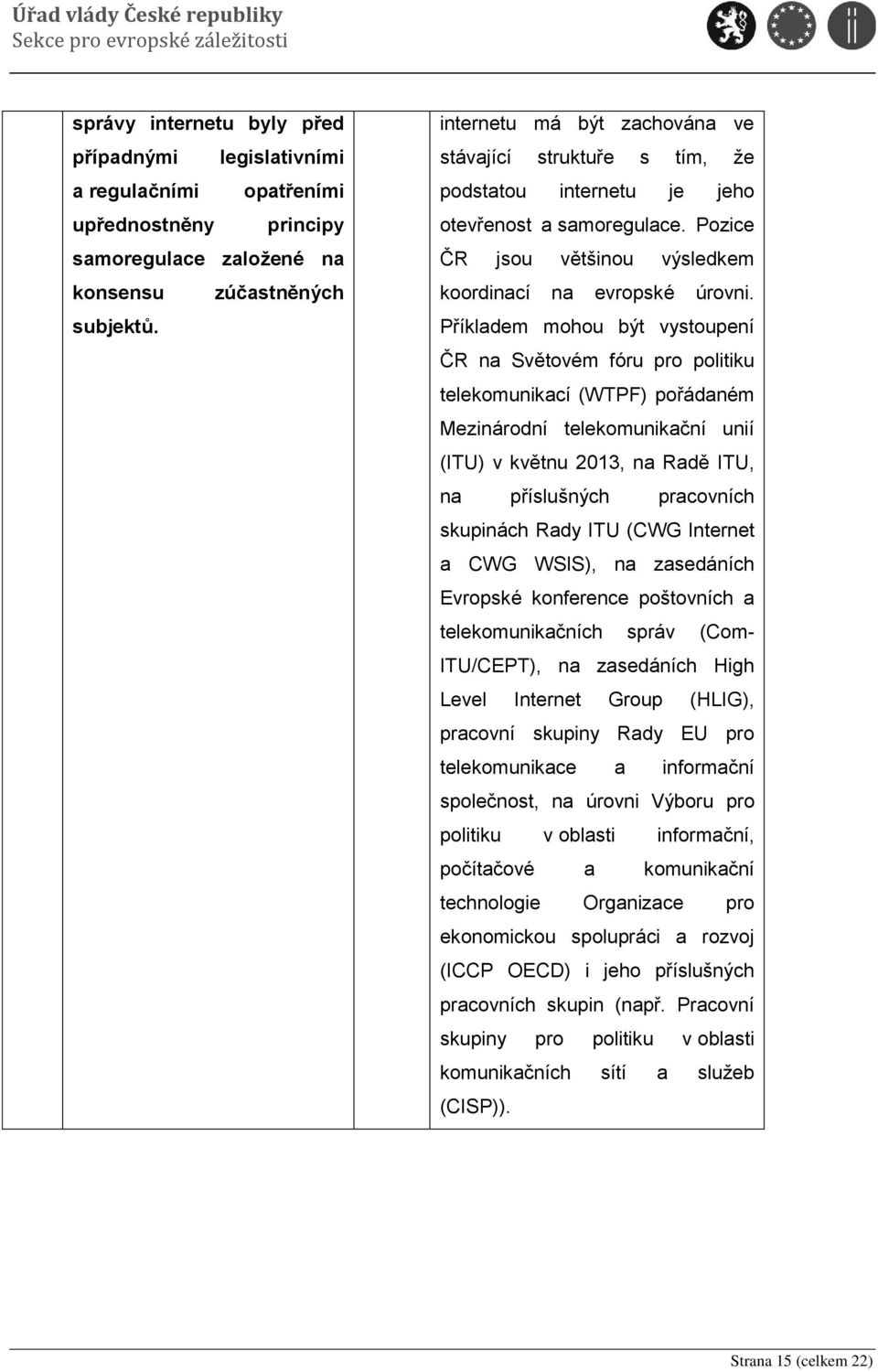 Příkladem mohou být vystoupení ČR na Světovém fóru pro politiku telekomunikací (WTPF) pořádaném Mezinárodní telekomunikační unií (ITU) v květnu 2013, na Radě ITU, na příslušných pracovních skupinách