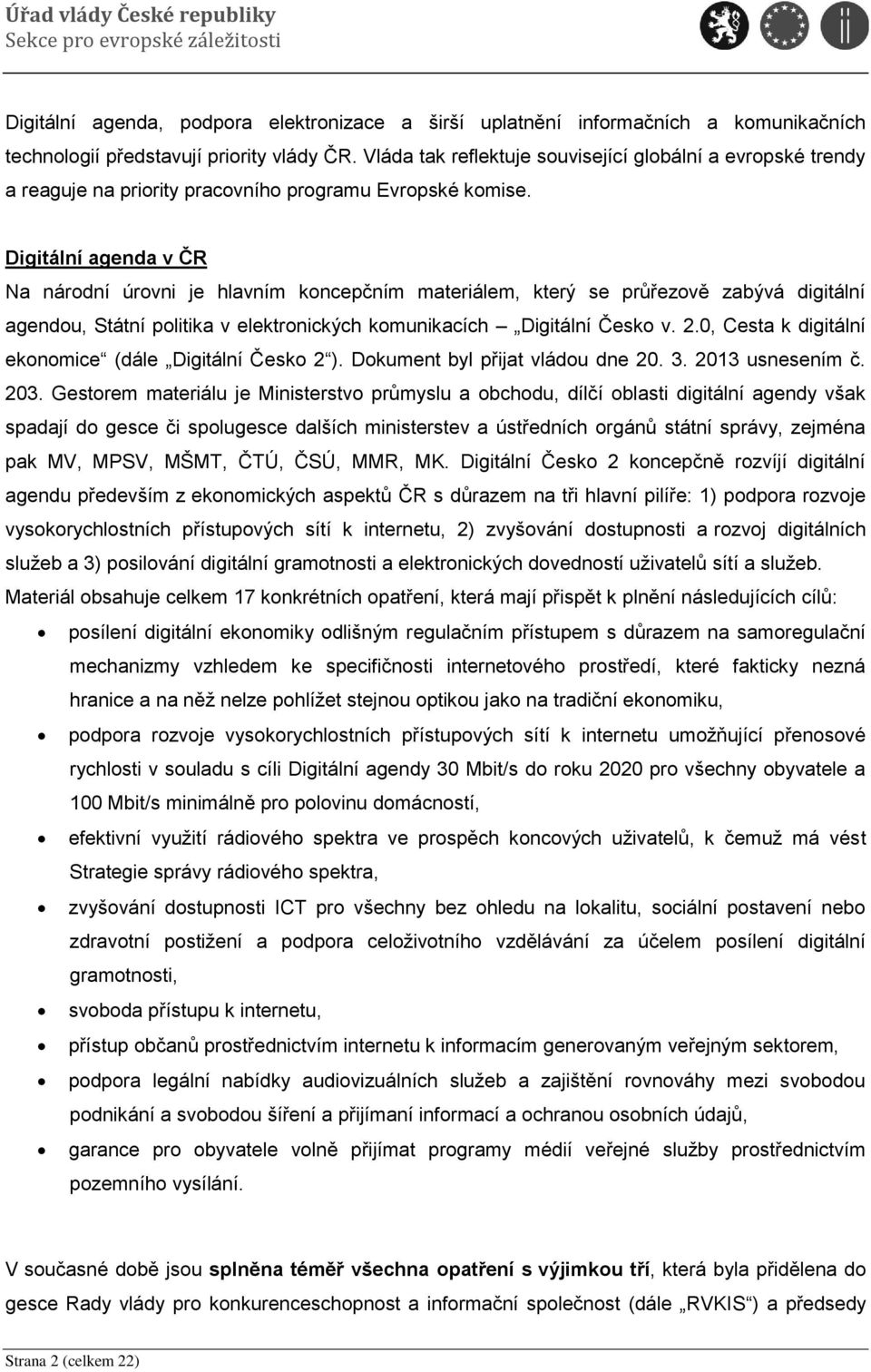 Digitální agenda v ČR Na národní úrovni je hlavním koncepčním materiálem, který se průřezově zabývá digitální agendou, Státní politika v elektronických komunikacích Digitální Česko v. 2.