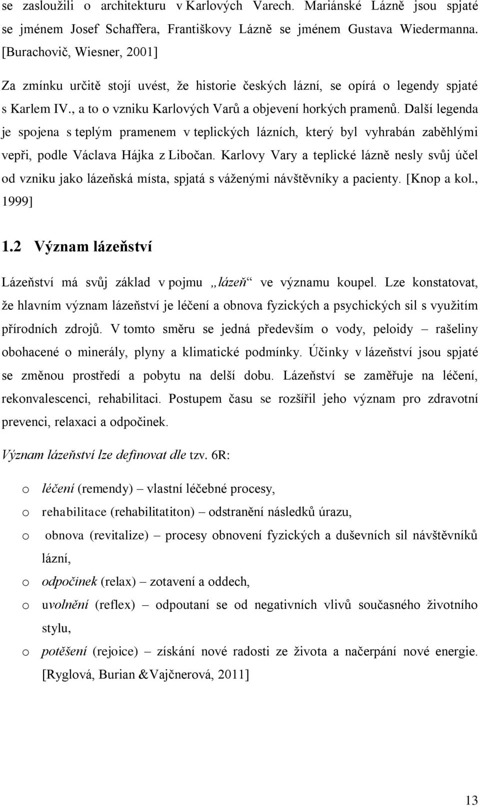 Další legenda je spojena s teplým pramenem v teplických lázních, který byl vyhrabán zaběhlými vepři, podle Václava Hájka z Libočan.