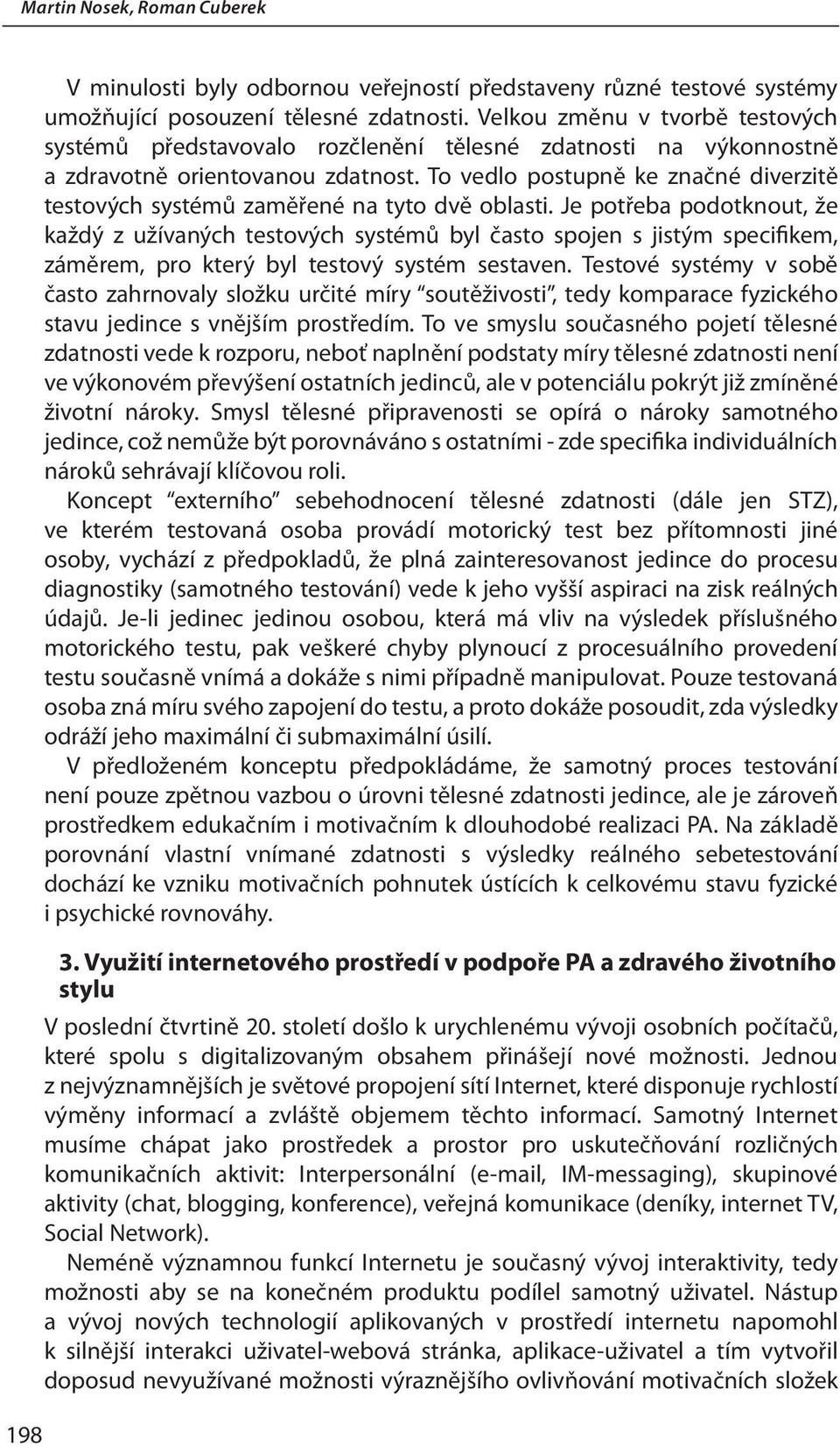 To vedlo postupně ke značné diverzitě testových systémů zaměřené na tyto dvě oblasti.