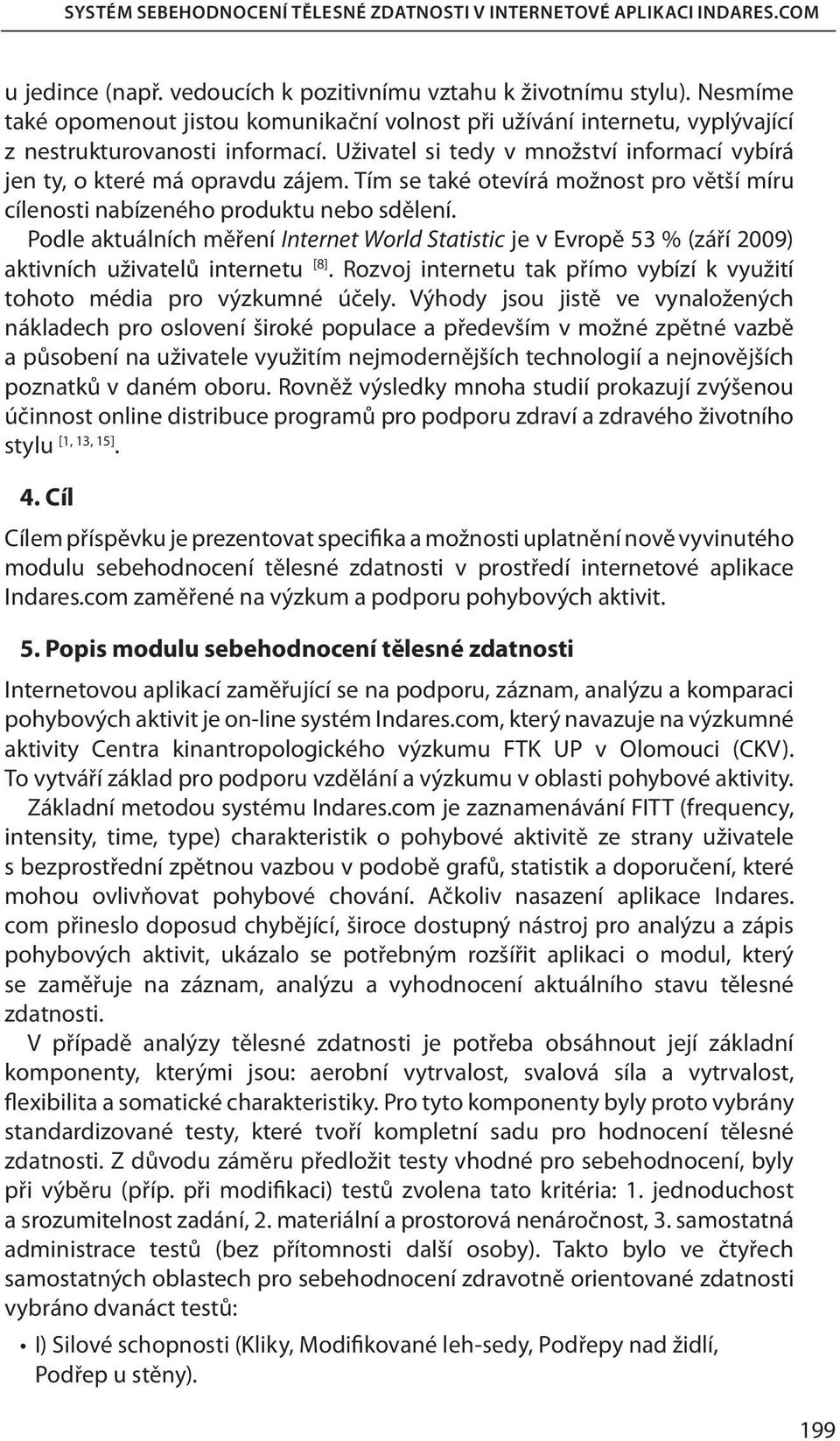 Tím se také otevírá možnost pro větší míru cílenosti nabízeného produktu nebo sdělení. Podle aktuálních měření Internet World Statistic je v Evropě 53 % (září 2009) aktivních uživatelů internetu [8].