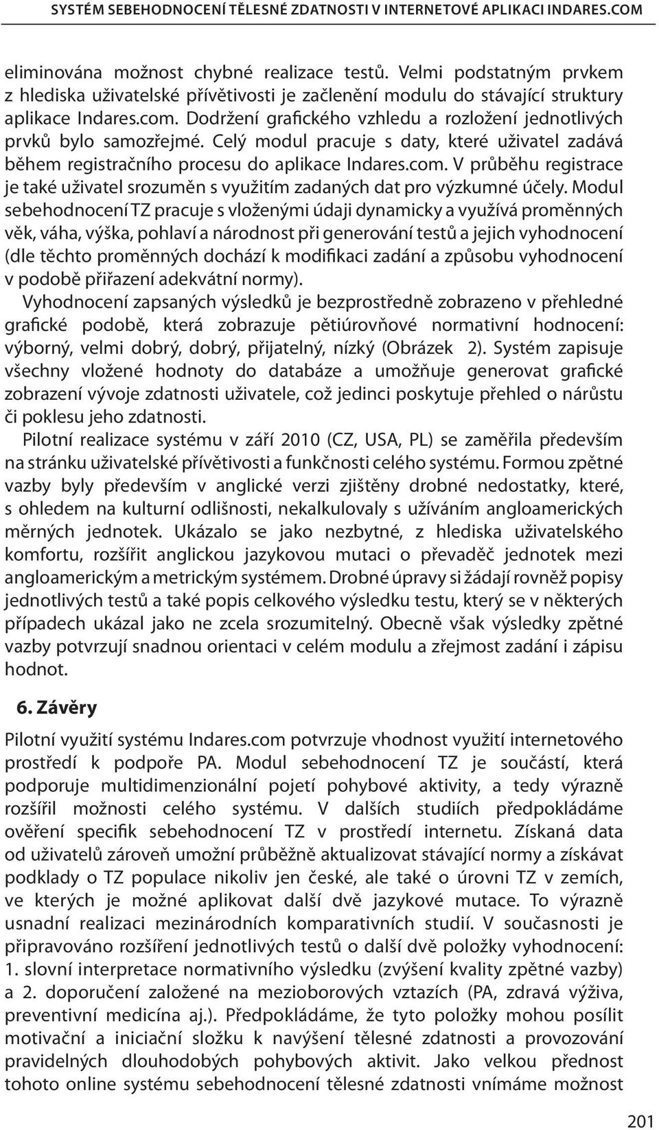 Celý modul pracuje s daty, které uživatel zadává během registračního procesu do aplikace Indares.com. V průběhu registrace je také uživatel srozuměn s využitím zadaných dat pro výzkumné účely.