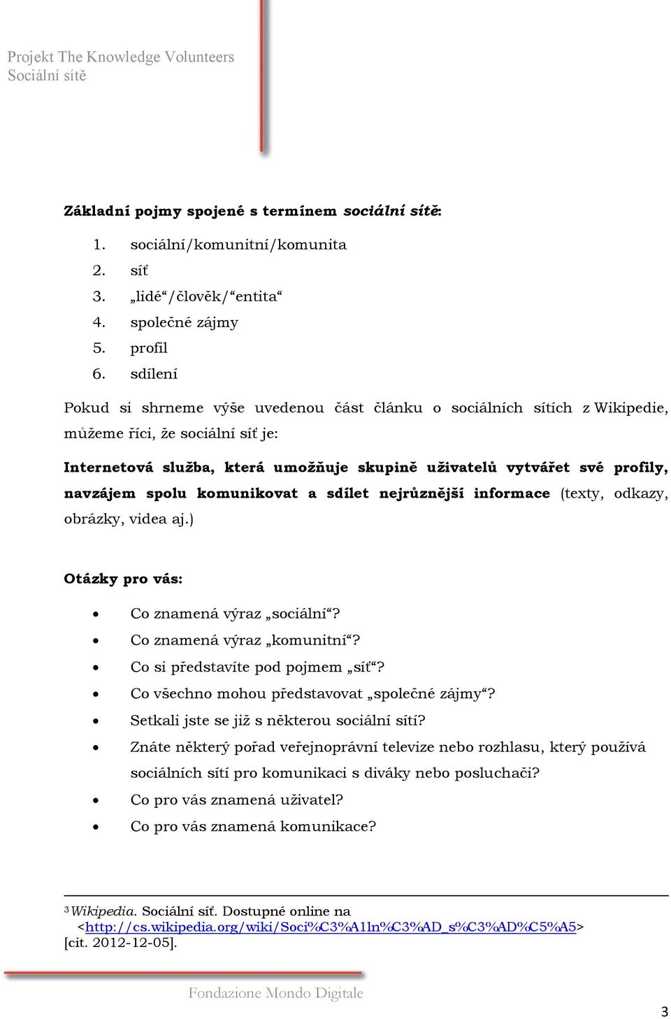 navzájem spolu komunikovat a sdílet nejrůznější informace (texty, odkazy, obrázky, videa aj.) Otázky pro vás: Co znamená výraz sociální? Co znamená výraz komunitní? Co si představíte pod pojmem síť?