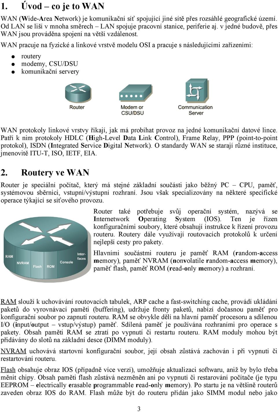 WAN pracuje na fyzické a linkové vrstvě modelu OSI a pracuje s následujícími zařízeními: routery modemy, CSU/DSU komunikační servery WAN protokoly linkové vrstvy říkají, jak má probíhat provoz na