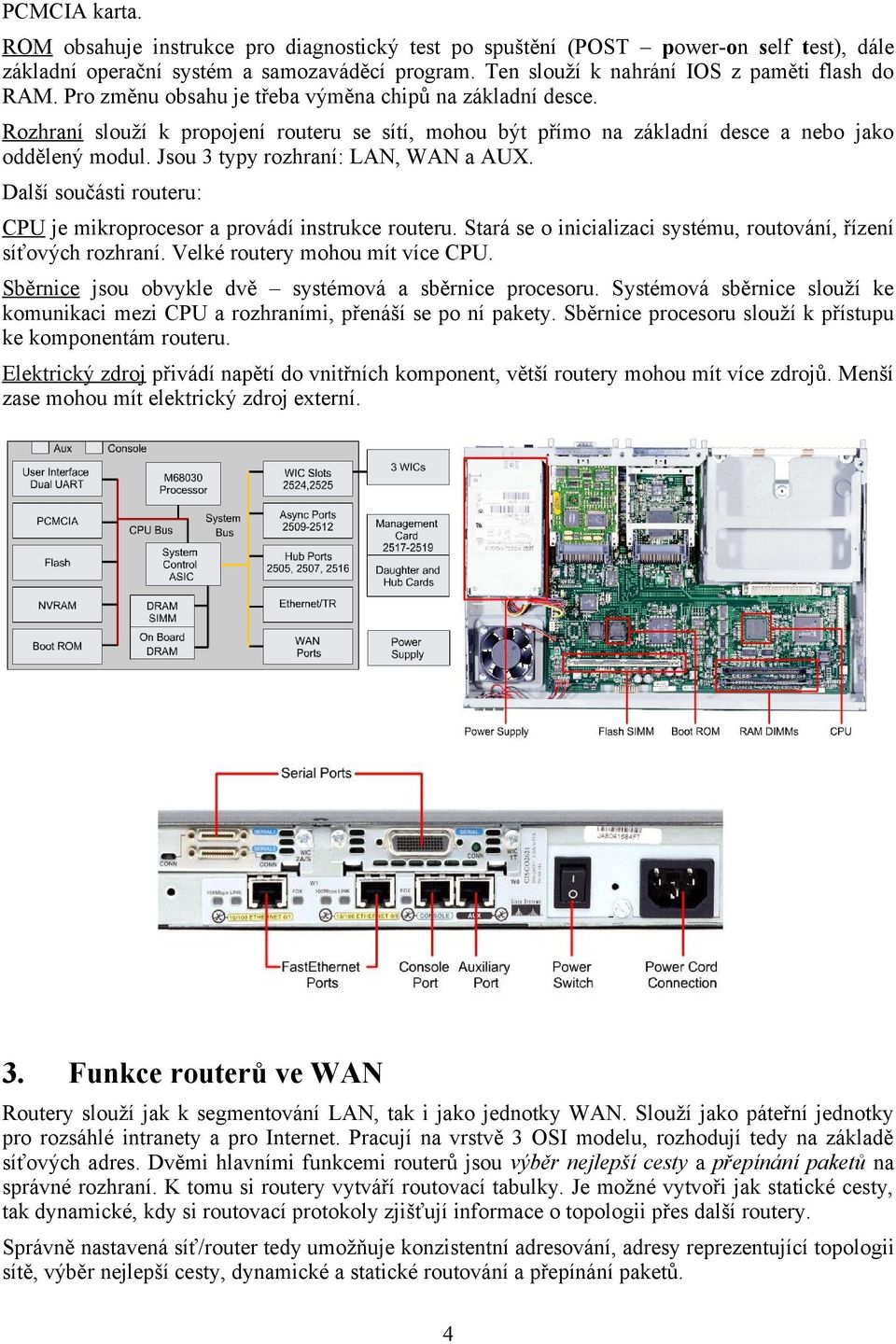 Jsou 3 typy rozhraní: LAN, WAN a AUX. Další součásti routeru: CPU je mikroprocesor a provádí instrukce routeru. Stará se o inicializaci systému, routování, řízení síťových rozhraní.