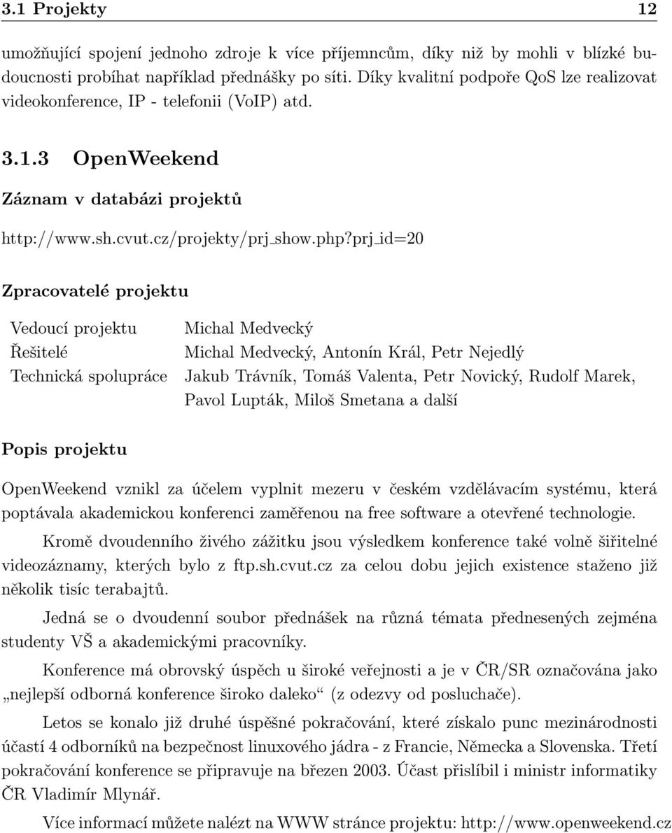 prj id=20 Zpracovatelé projektu Vedoucí projektu Řešitelé Technická spolupráce Michal Medvecký Michal Medvecký, Antonín Král, Petr Nejedlý Jakub Trávník, Tomáš Valenta, Petr Novický, Rudolf Marek,