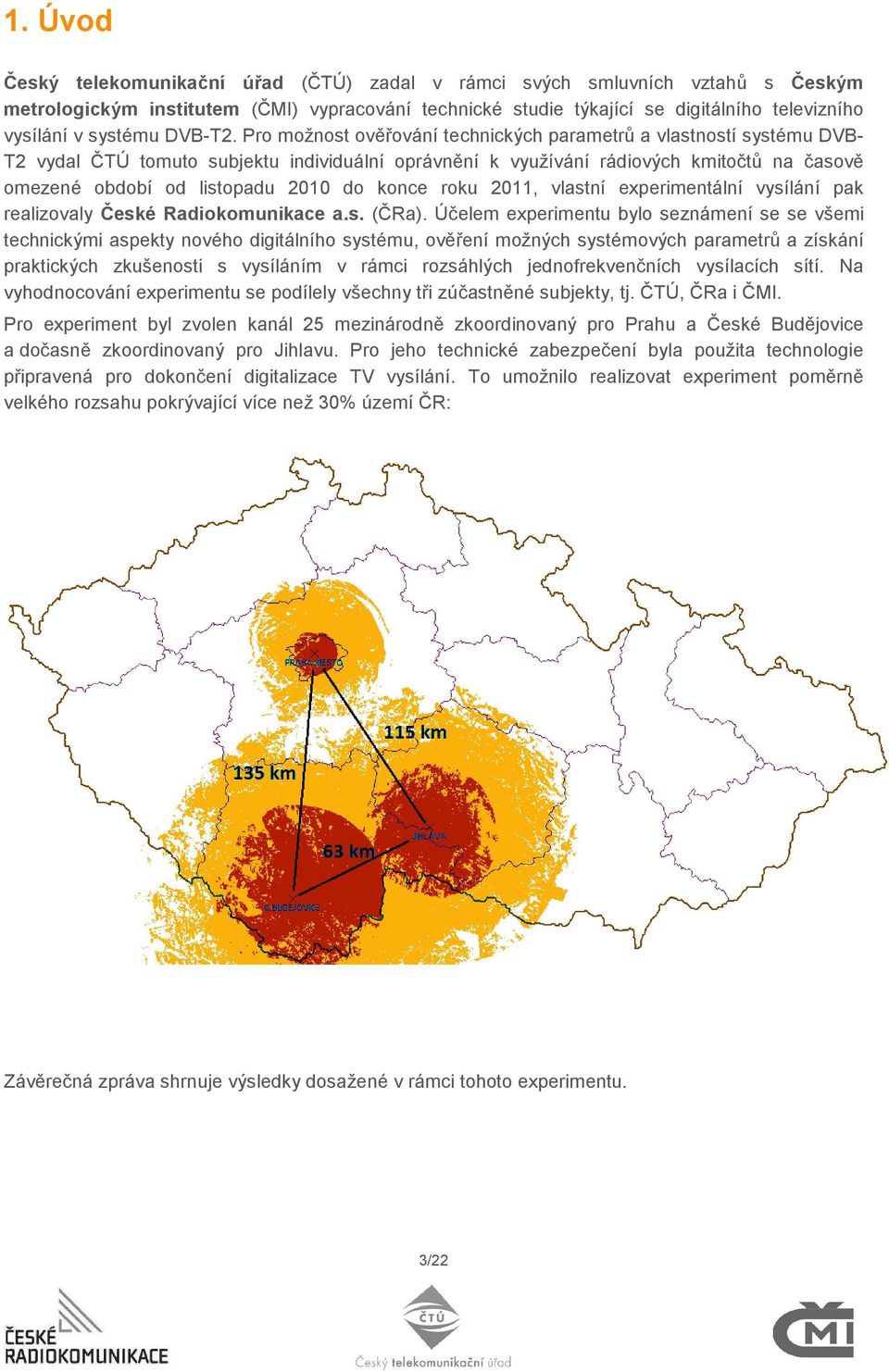 Pro možnost ověřování technických parametrů a vlastností systému DVB- T2 vydal ČTÚ tomuto subjektu individuální oprávnění k využívání rádiových kmitočtů na časově omezené období od listopadu 2010 do