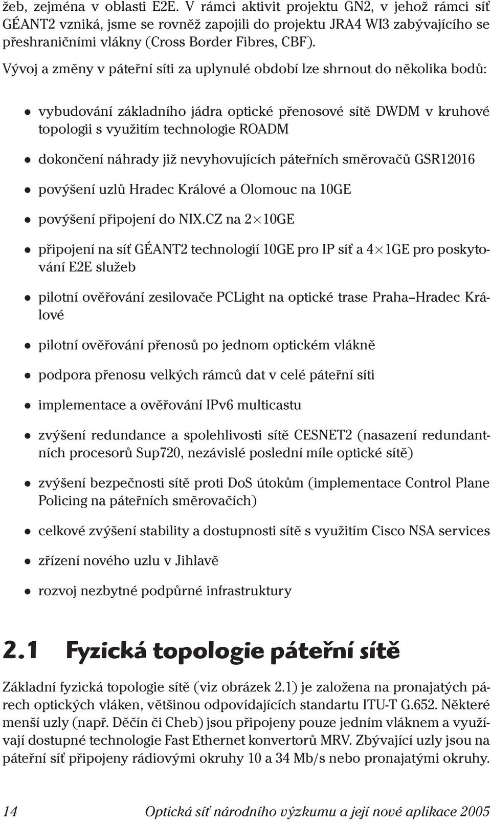 Vývoj a změny v páteřní síti za uplynulé období lze shrnout do několika bodů: vybudování základního jádra optické přenosové sítě DWDM v kruhové topologii s využitím technologie ROADM dokončení