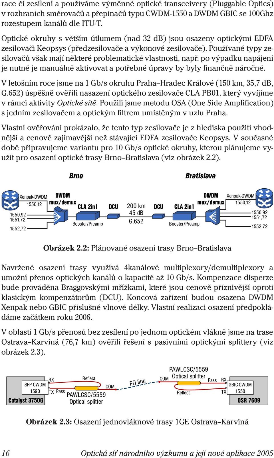 Používané typy zesilovačůvšakmajíněkteréproblematickévlastnosti, např. po výpadku napájení jenutnéjemanuálněaktivovatapotřebnéúpravybybylyfinančněnáročné.