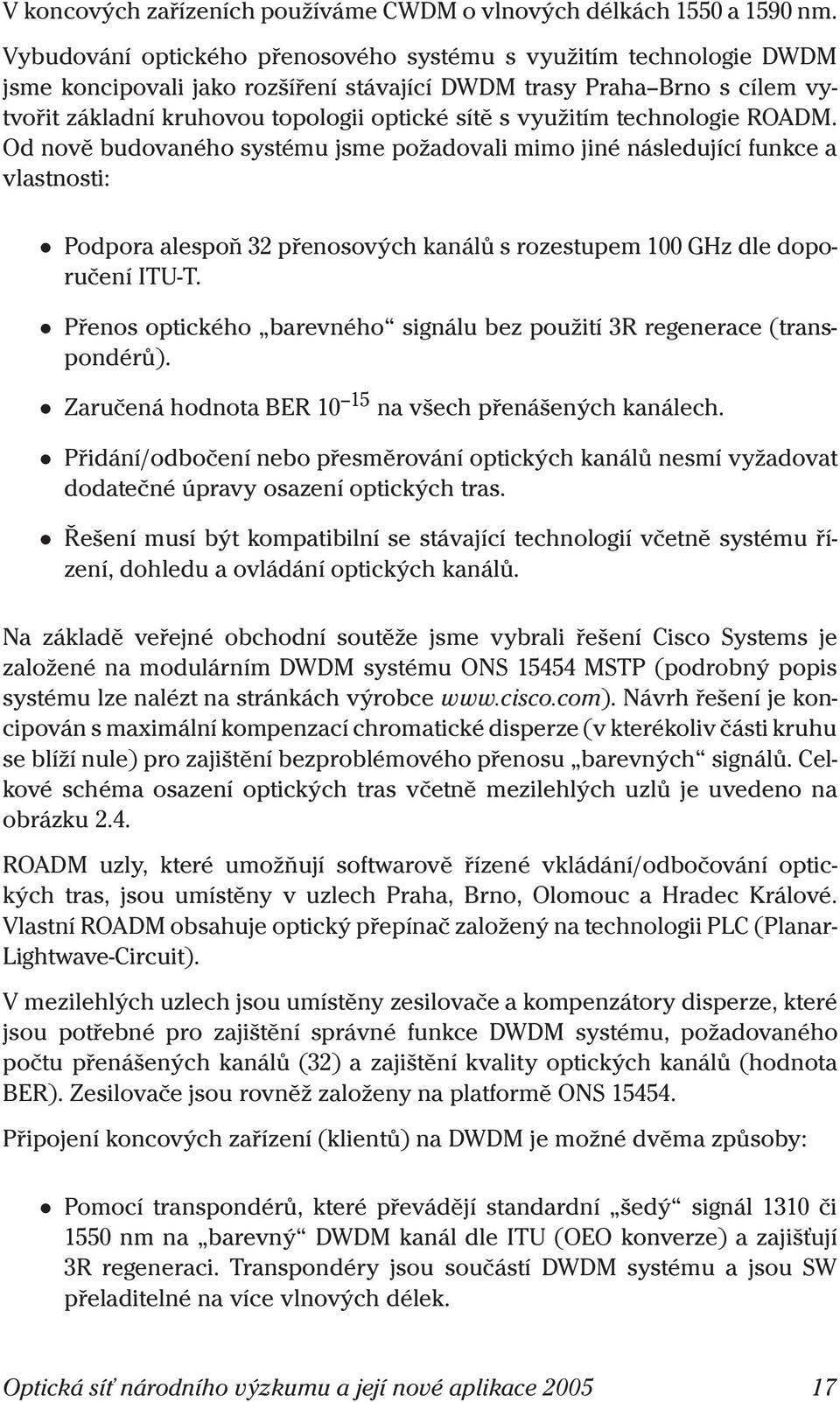 využitím technologie ROADM. Od nově budovaného systému jsme požadovali mimo jiné následující funkce a vlastnosti: Podpora alespoň 32 přenosových kanálů s rozestupem 100 GHz dle doporučení ITU-T.