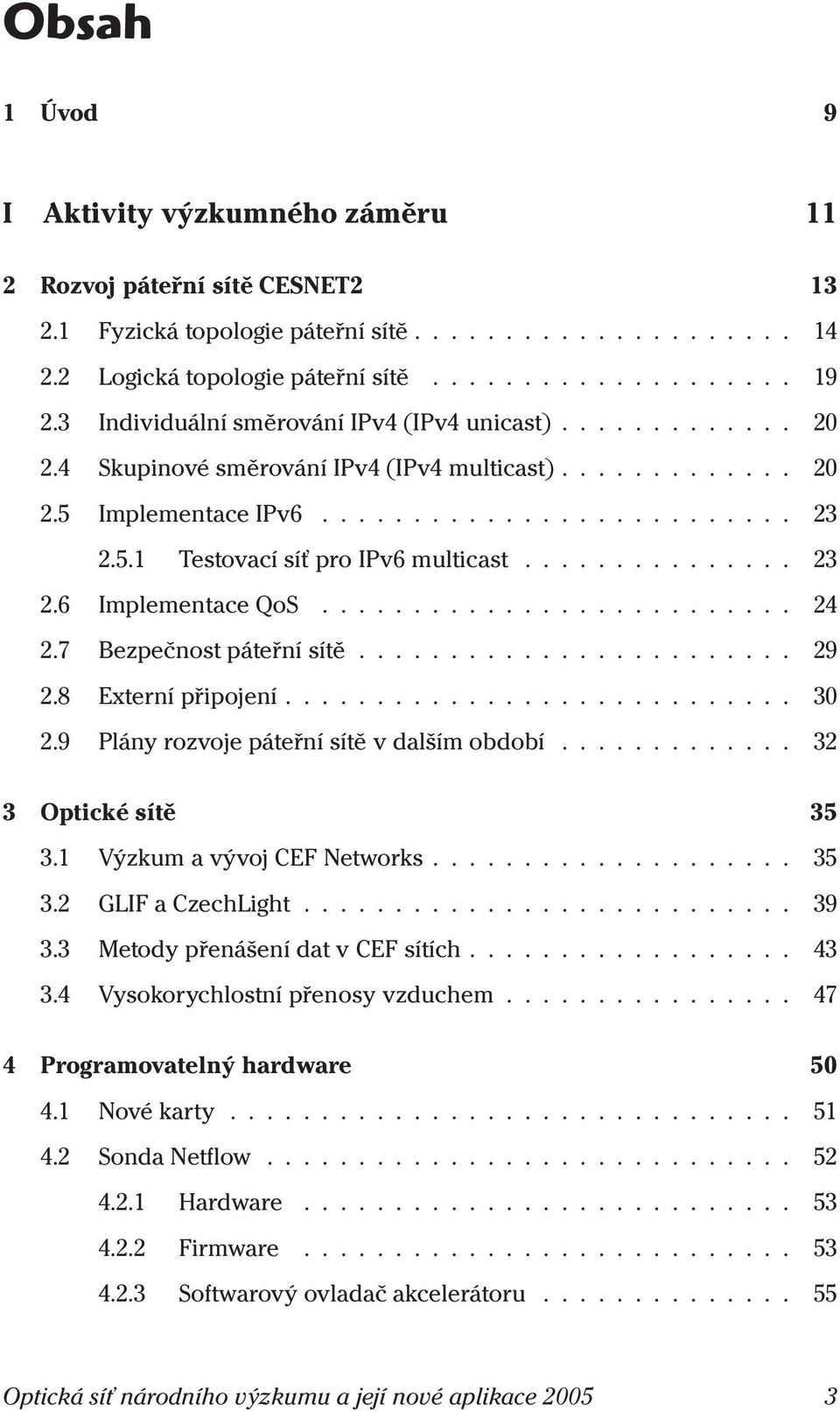 8 Externípřipojení... 30 2.9 Plányrozvojepáteřnísítěvdalšímobdobí... 32 3 Optickésítě 35 3.1 VýzkumavývojCEFNetworks... 35 3.2 GLIFaCzechLight... 39 3.3 MetodypřenášenídatvCEFsítích... 43 3.