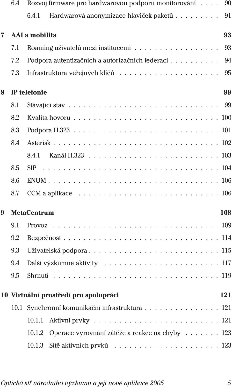 ..106 8.7 CCMaaplikace...106 9 MetaCentrum 108 9.1 Provoz...109 9.2 Bezpečnost...114 9.3 Uživatelskápodpora...115 9.4 Dalšívýzkumnéaktivity...117 9.5 Shrnutí.