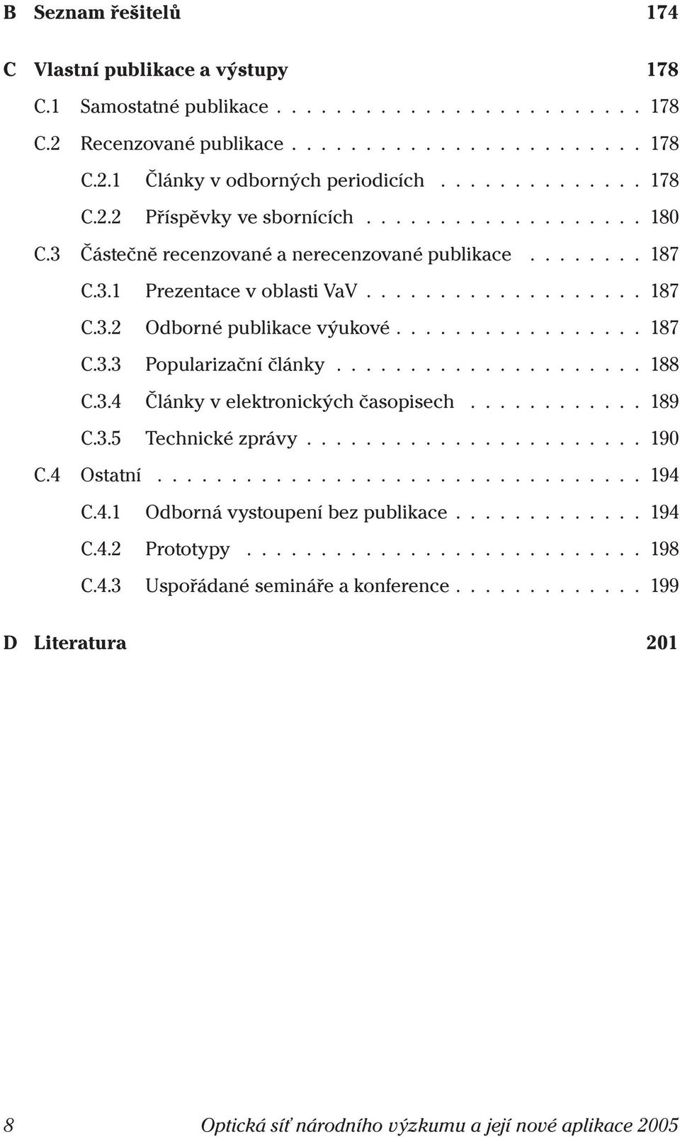 ..187 C.3.3 Popularizačníčlánky...188 C.3.4 Článkyvelektronickýchčasopisech...189 C.3.5 Technickézprávy...190 C.4 Ostatní...194 C.4.1 Odbornávystoupeníbezpublikace.