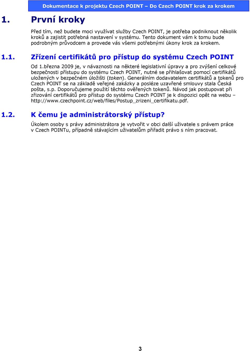 března 2009 je, v návaznosti na některé legislativní úpravy a pro zvýšení celkové bezpečnosti přístupu do systému Czech POINT, nutné se přihlašovat pomocí certifikátů uložených v bezpečném úložišti