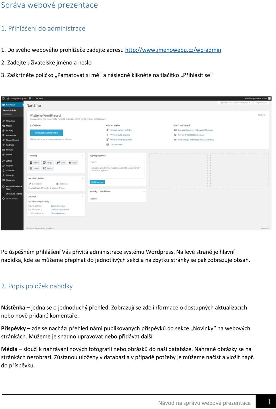 Na levé straně je hlavní nabídka, kde se můžeme přepínat do jednotlivých sekcí a na zbytku stránky se pak zobrazuje obsah. 2. Popis položek nabídky Nástěnka jedná se o jednoduchý přehled.