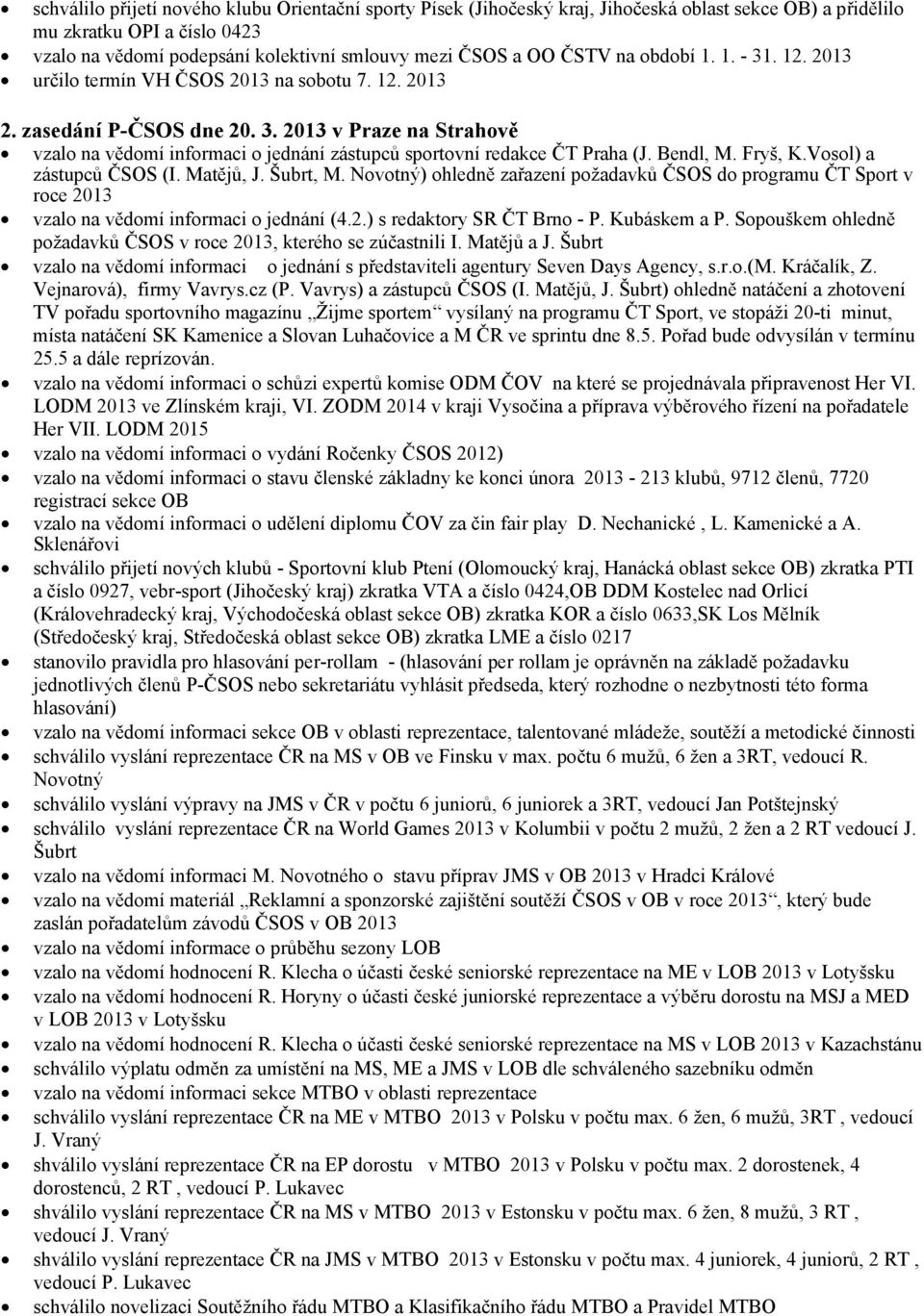 Bendl, M. Fryš, K.Vosol) a zástupců ČSOS (I. Matějů, J. Šubrt, M. Novotný) ohledně zařazení požadavků ČSOS do programu ČT Sport v roce 2013 vzalo na vědomí informaci o jednání (4.2.) s redaktory SR ČT Brno - P.