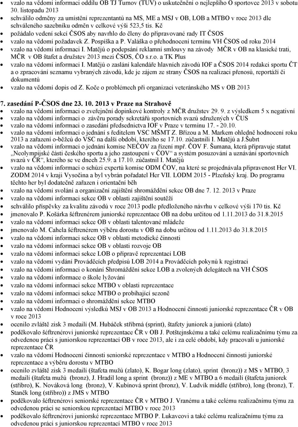 Kč požádalo vedení sekcí ČSOS aby navrhlo do členy do připravované rady IT ČSOS vzalo na vědomí požadavek Z. Pospíška a P.