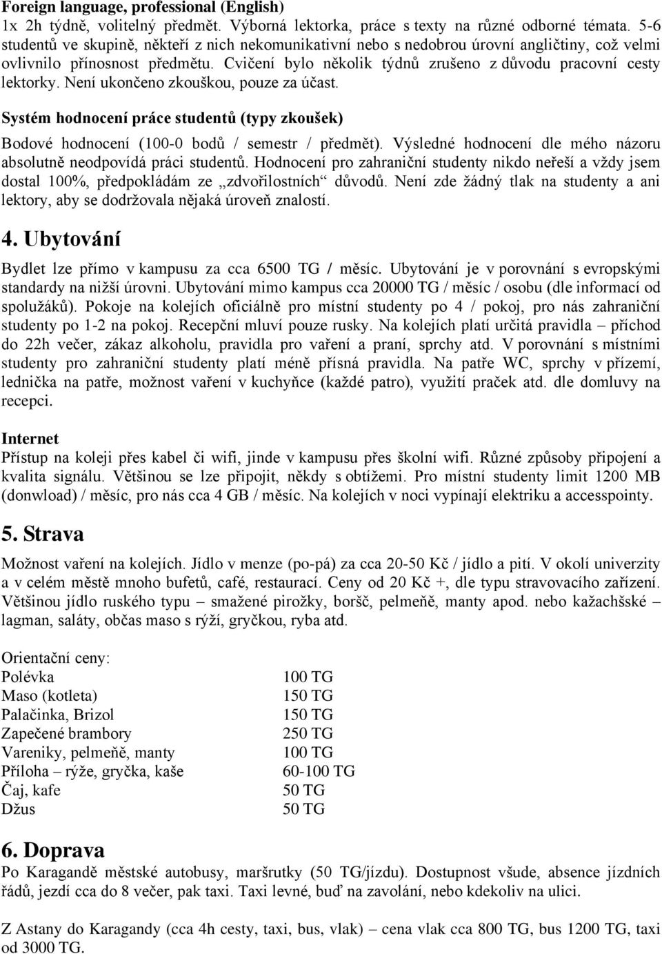 Není ukončeno zkouškou, pouze za účast. Systém hodnocení práce studentů (typy zkoušek) Bodové hodnocení (100-0 bodů / semestr / předmět).