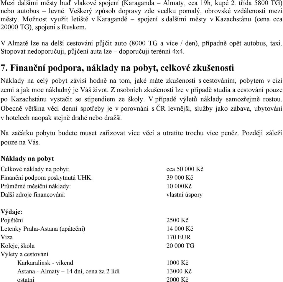 V Almatě lze na delší cestování půjčit auto (8000 TG a více / den), případně opět autobus, taxi. Stopovat nedoporučuji, půjčení auta lze doporučuji terénní 4x4. 7.