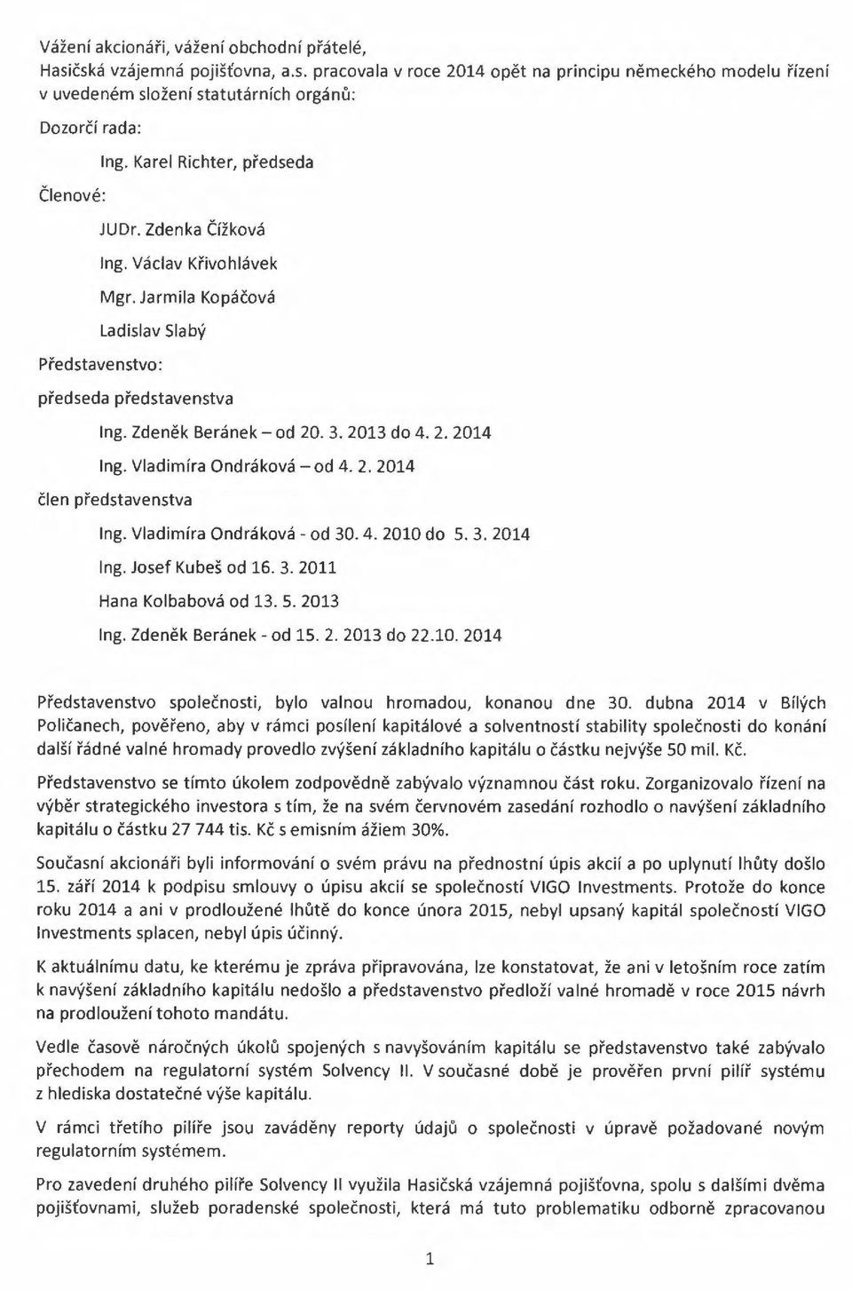 Vladimíra Ondráková - od 4. 2. 2014 člen představenstva Ing. Vladimíra Ondráková - od 30. 4. 2010 do 5. 3. 2014 Ing. Josef Kubeš od 16. 3. 2011 Hana Kolbabová od 13. 5. 2013 Ing.