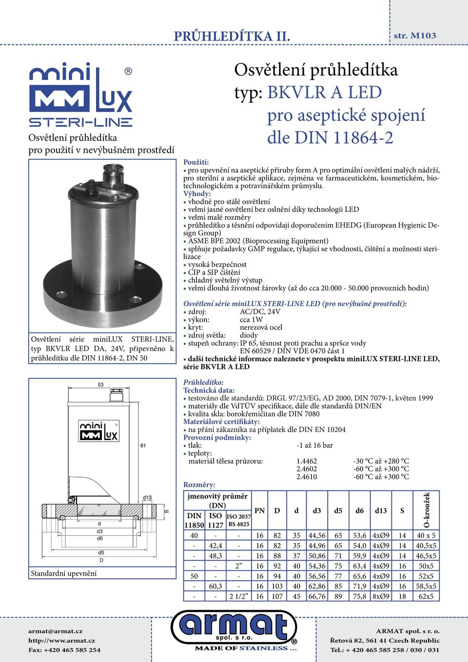 průhledítko a těsnění odpovídají doporučením EHEDG (European Hygienic Design Group) ASME BPE 2002 (Bioprocessing Equipment) splňuje požadavky GMP regulace, týkající se vhodnosti, čištění a možnosti