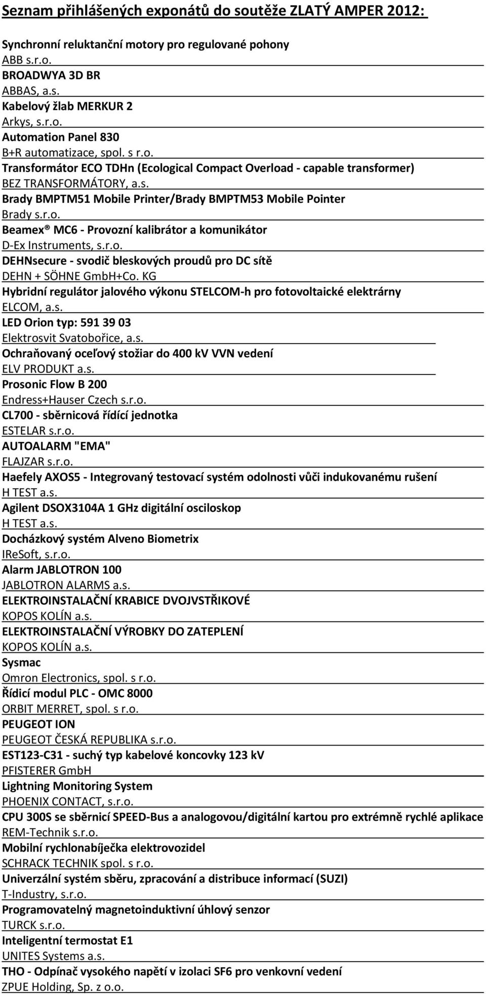 r.o. DEHNsecure - svodič bleskových proudů pro DC sítě DEHN + SÖHNE GmbH+Co. KG Hybridní regulátor jalového výkonu STELCOM-h pro fotovoltaické elektrárny ELCOM, a.s. LED Orion typ: 591 39 03 Elektrosvit Svatobořice, a.